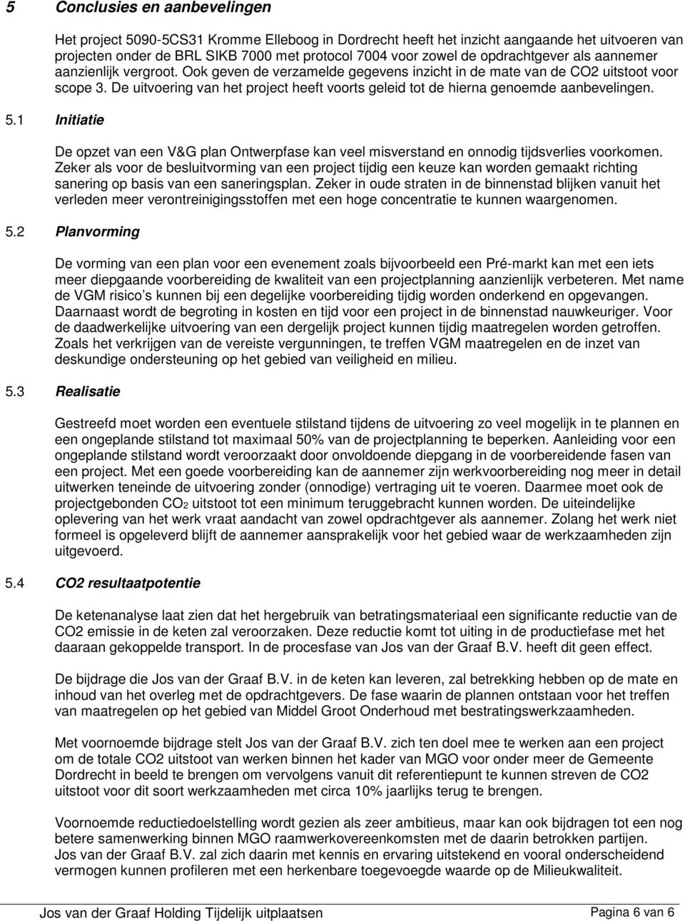 De uitvoering van het project heeft voorts geleid tot de hierna genoemde aanbevelingen. 5.1 Initiatie De opzet van een V&G plan Ontwerpfase kan veel misverstand en onnodig tijdsverlies voorkomen.