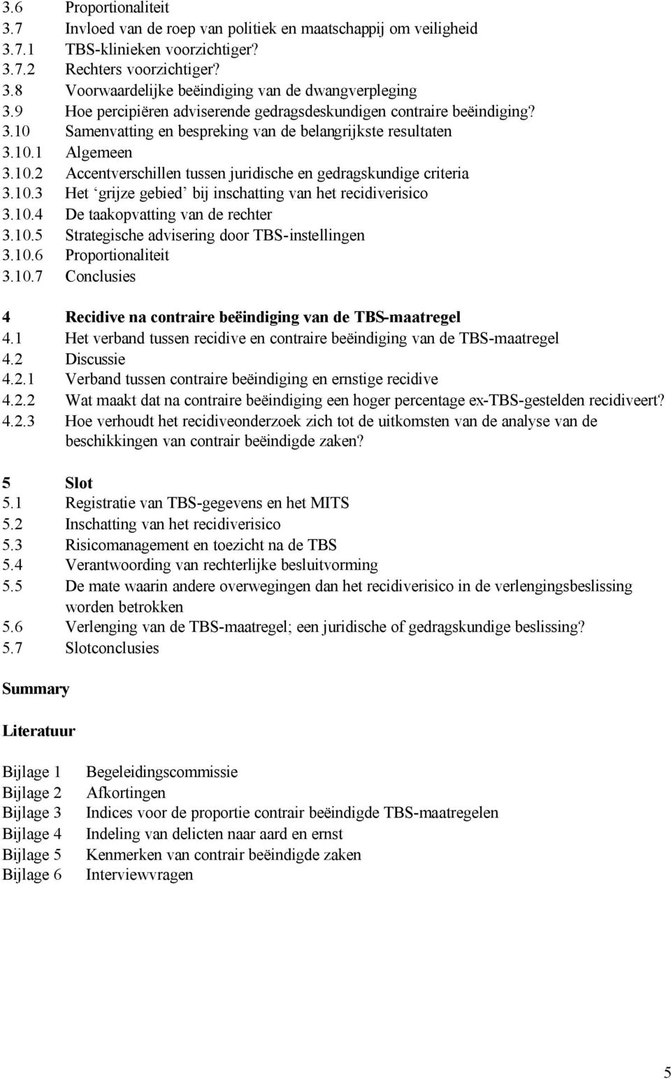 10.3 Het grijze gebied bij inschatting van het recidiverisico 3.10.4 De taakopvatting van de rechter 3.10.5 Strategische advisering door TBS-instellingen 3.10.6 Proportionaliteit 3.10.7 Conclusies 4 Recidive na contraire beëindiging van de TBS-maatregel 4.