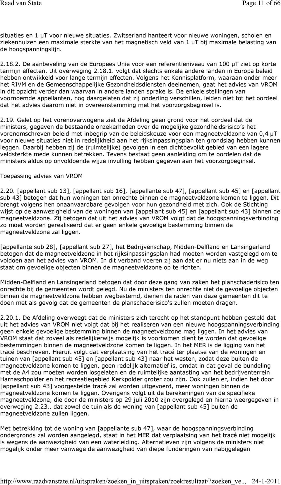 18.2. De aanbeveling van de Europees Unie voor een referentieniveau van 100 µt ziet op korte termijn effecten. Uit overweging 2.18.1. volgt dat slechts enkele andere landen in Europa beleid hebben ontwikkeld voor lange termijn effecten.