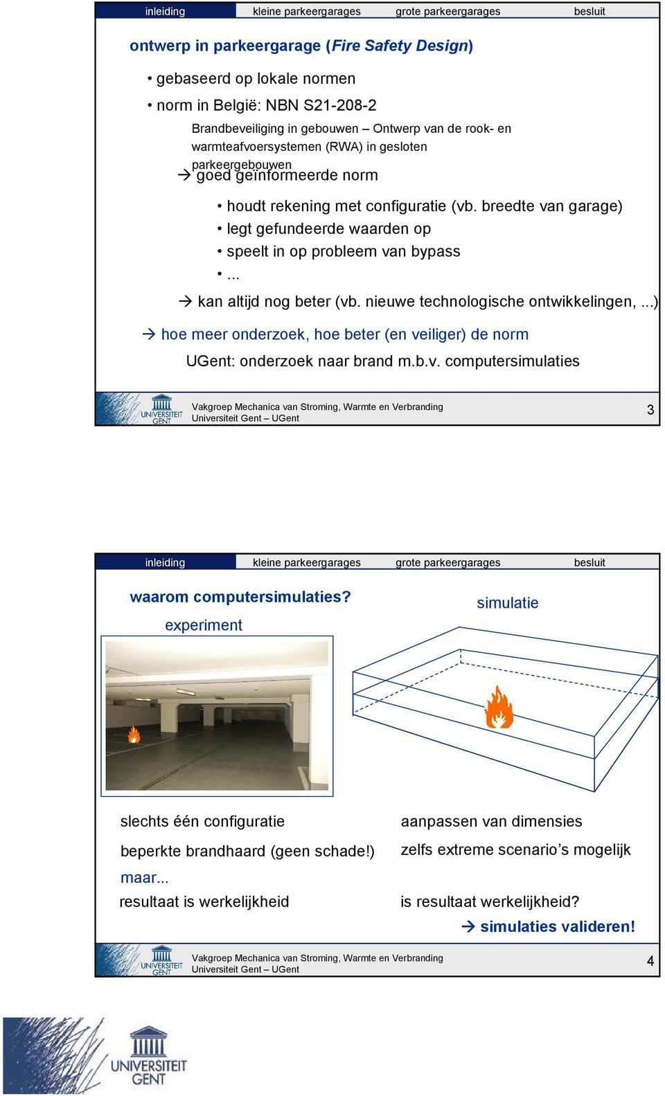 nieuwe technologische ontwikkelingen,...) hoe meer onderzoek, hoe beter (en veiliger) de norm UGent: onderzoek naar brand m.b.v. computersimulaties 3 waarom computersimulaties?