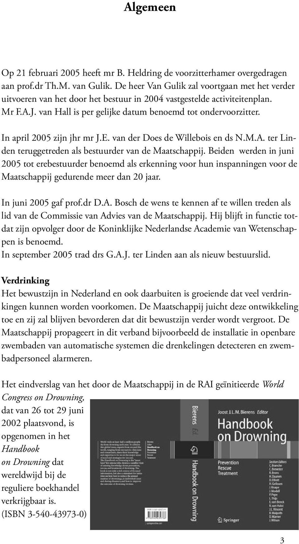 In april 2005 zijn jhr mr J.E. van der Does de Willebois en ds N.M.A. ter Linden teruggetreden als bestuurder van de Maatschappij.