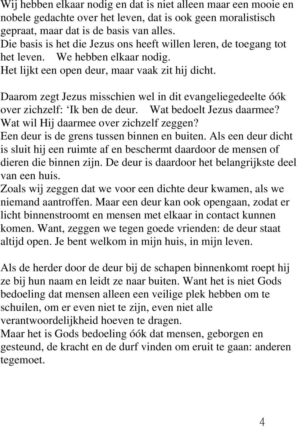 Daarom zegt Jezus misschien wel in dit evangeliegedeelte óók over zichzelf: Ik ben de deur. Wat bedoelt Jezus daarmee? Wat wil Hij daarmee over zichzelf zeggen?