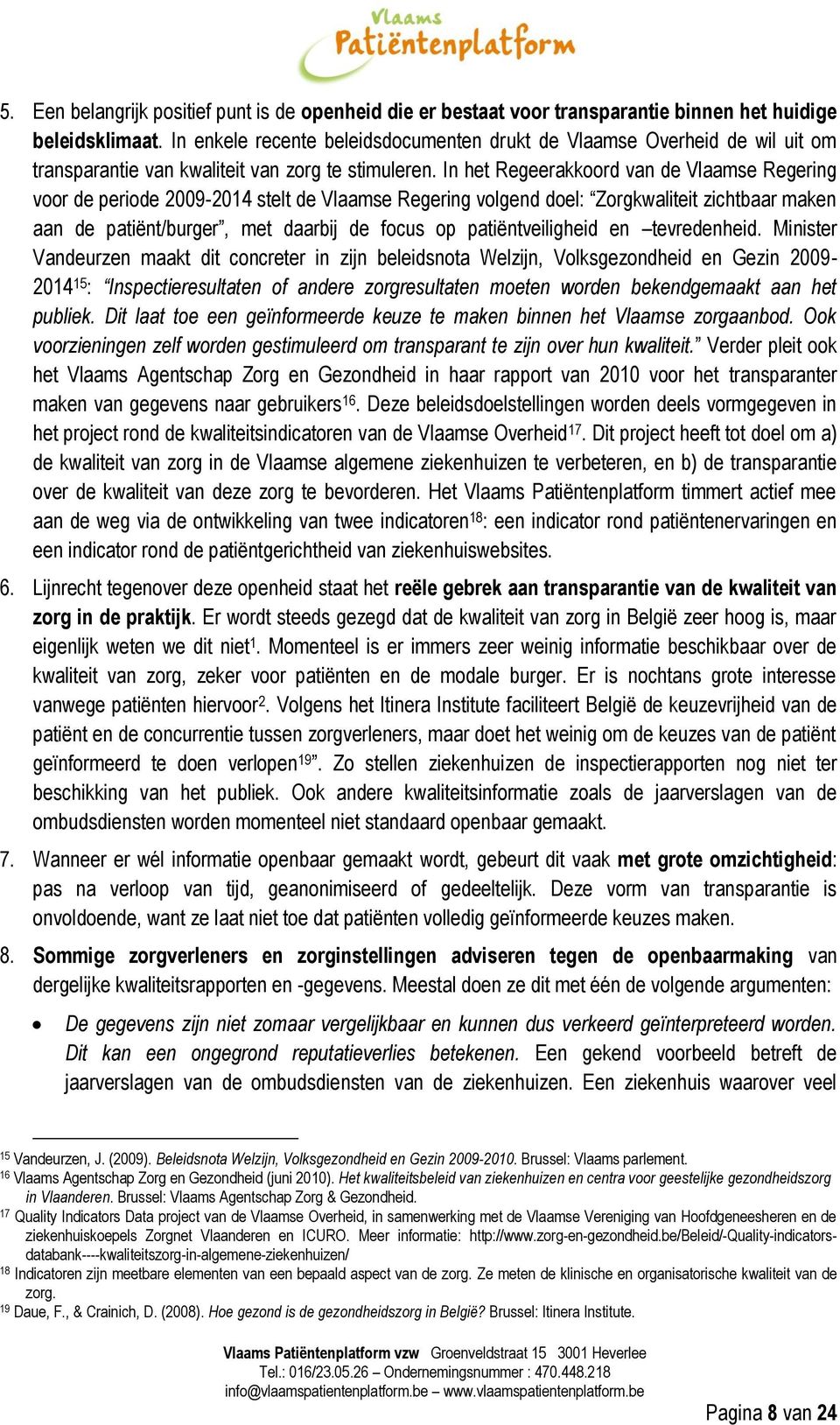 In het Regeerakkoord van de Vlaamse Regering voor de periode 2009-2014 stelt de Vlaamse Regering volgend doel: Zorgkwaliteit zichtbaar maken aan de patiënt/burger, met daarbij de focus op