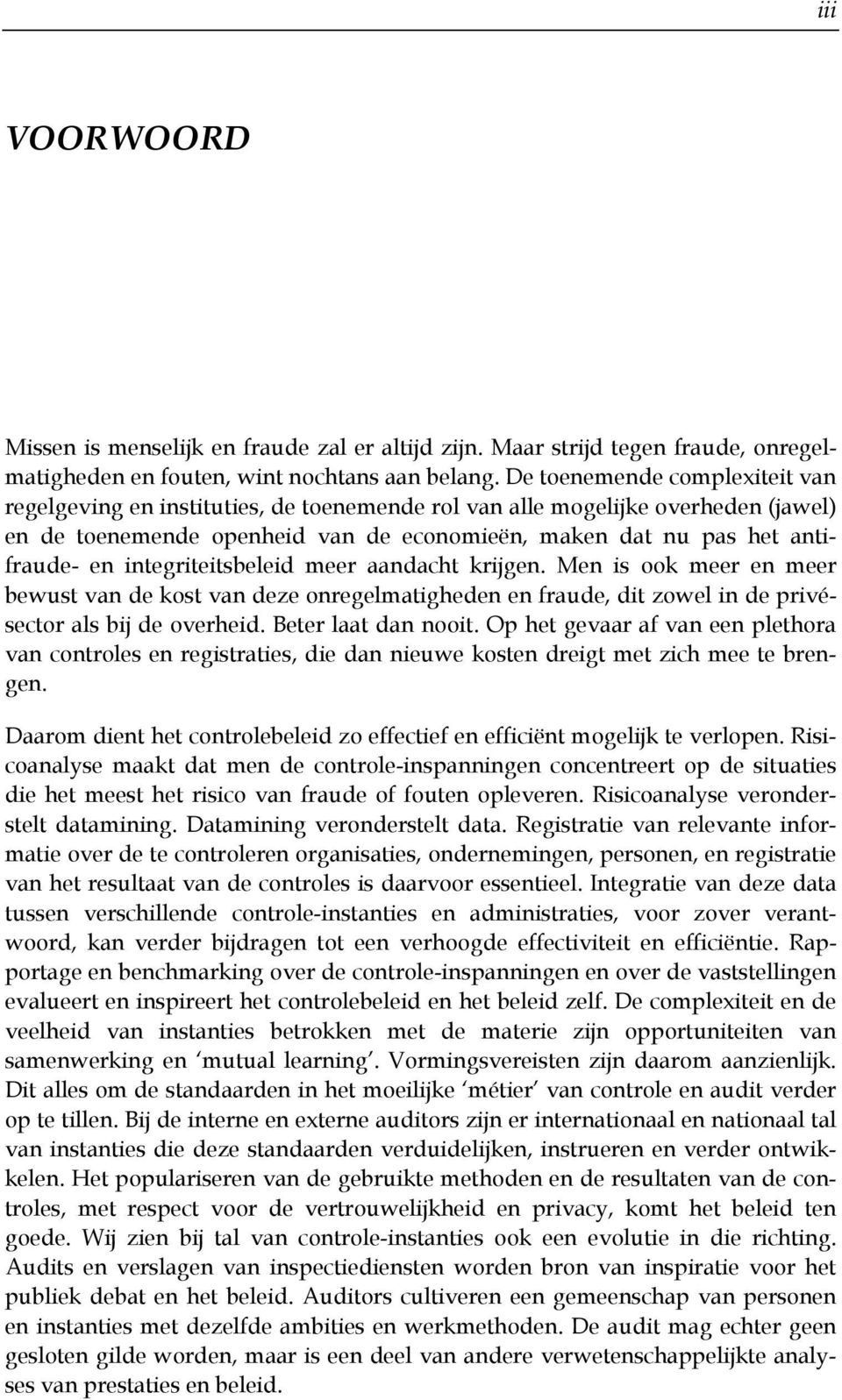 integriteitsbeleid meer aandacht krijgen. Men is ook meer en meer bewust van de kost van deze onregelmatigheden en fraude, dit zowel in de privésector als bij de overheid. Beter laat dan nooit.