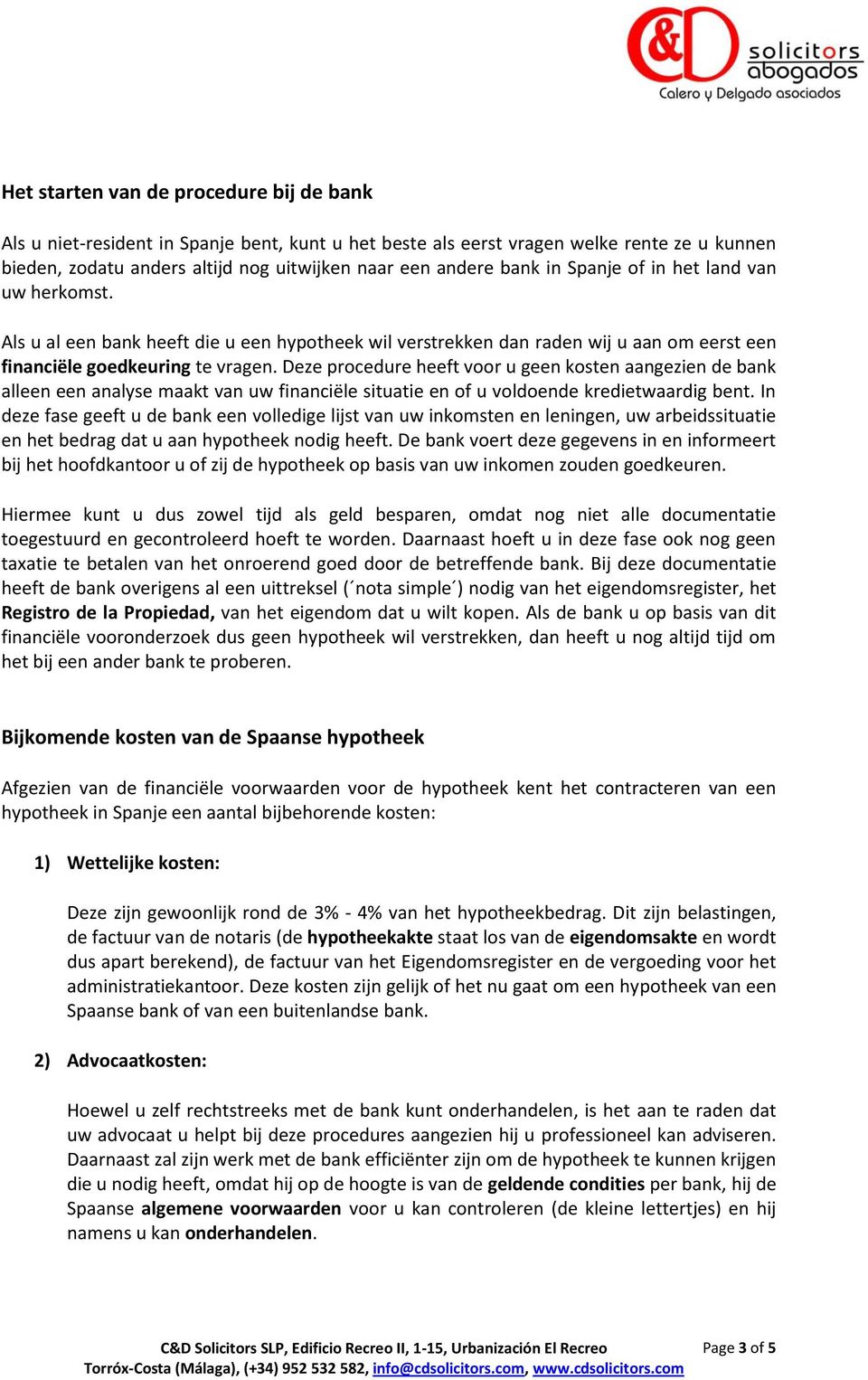 Deze procedure heeft voor u geen kosten aangezien de bank alleen een analyse maakt van uw financiële situatie en of u voldoende kredietwaardig bent.