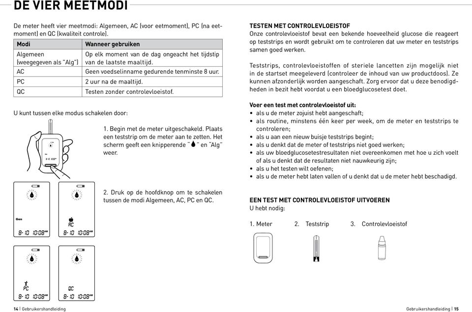 Geen voedselinname gedurende tenminste 8 uur. 2 uur na de maaltijd. Testen zonder controlevloeistof. 1. Begin met de meter uitgeschakeld. Plaats een teststrip om de meter aan te zetten.