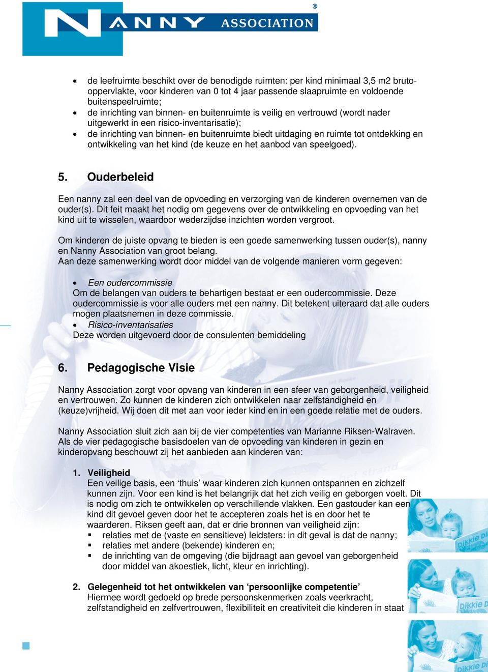 ontwikkeling van het kind (de keuze en het aanbod van speelgoed). 5. Ouderbeleid Een nanny zal een deel van de opvoeding en verzorging van de kinderen overnemen van de ouder(s).