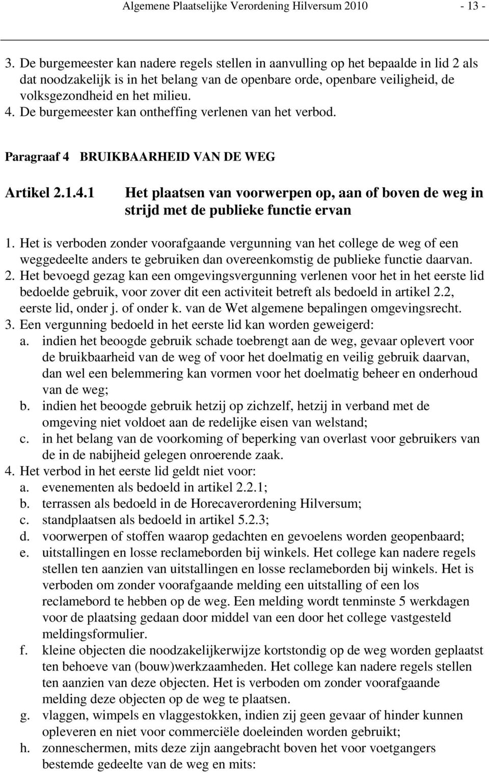 De burgemeester kan ontheffing verlenen van het verbod. Paragraaf 4 BRUIKBAARHEID VAN DE WEG Artikel 2.1.4.1 Het plaatsen van voorwerpen op, aan of boven de weg in strijd met de publieke functie ervan 1.