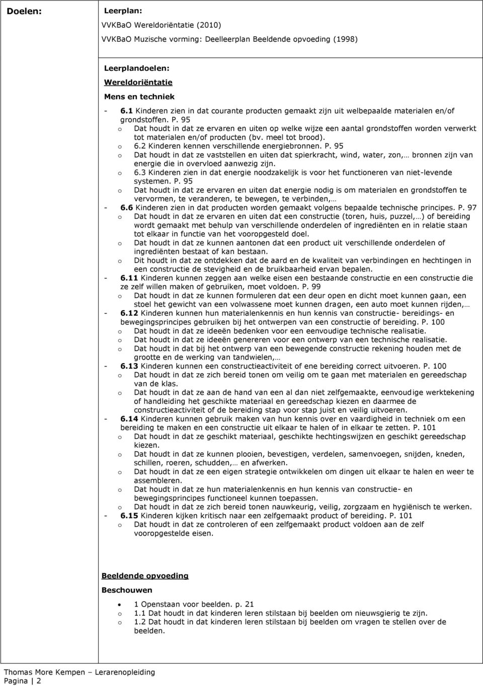 95 o Dat houdt in dat ze ervaren en uiten op welke wijze een aantal grondstoffen worden verwerkt tot materialen en/of producten (bv. meel tot brood). o 6.