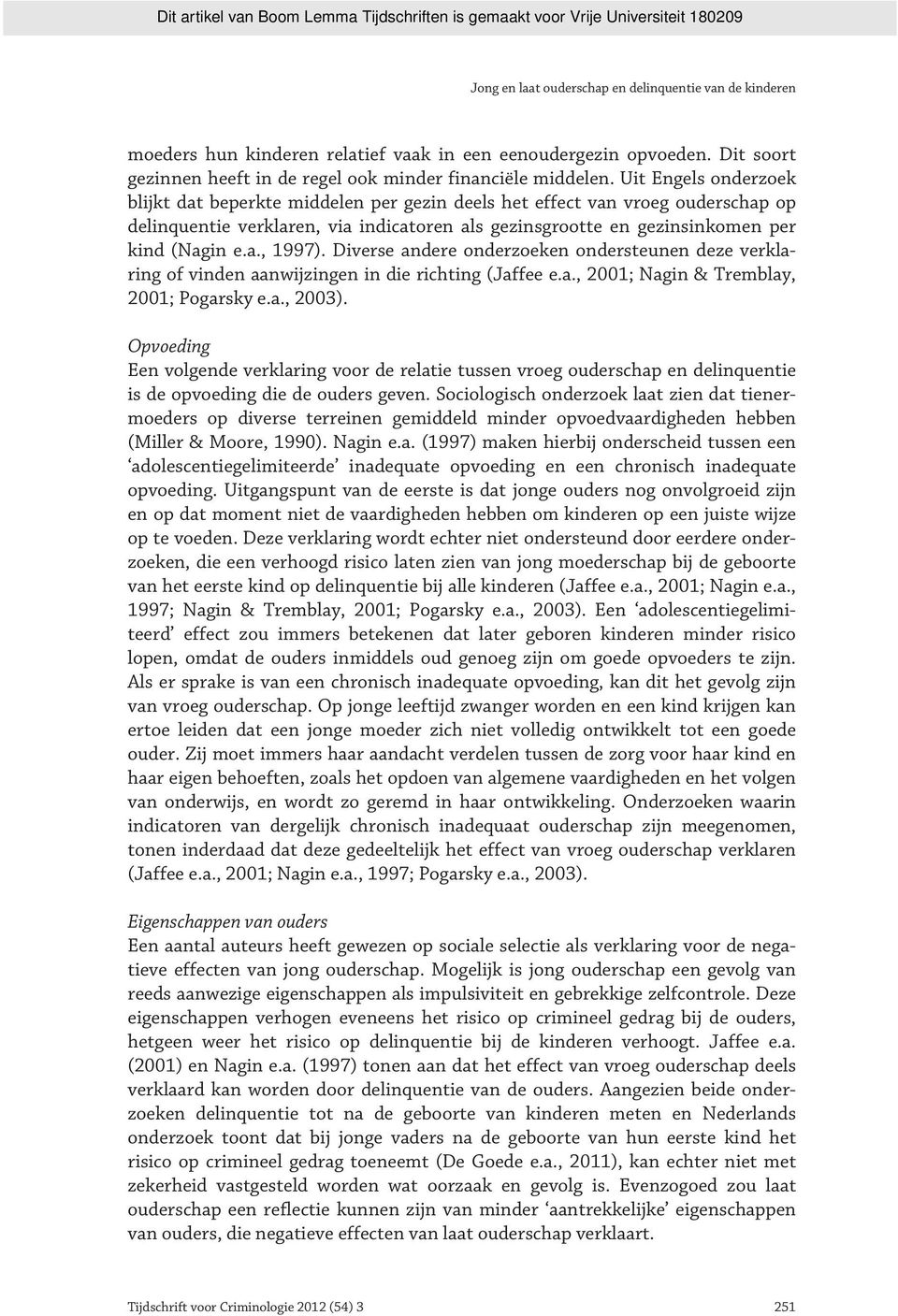 Diverse andere onderzoeken ondersteunen deze verklaring of vinden aanwijzingen in die richting (Jaffee e.a., 2001; Nagin & Tremblay, 2001; Pogarsky e.a., 2003).