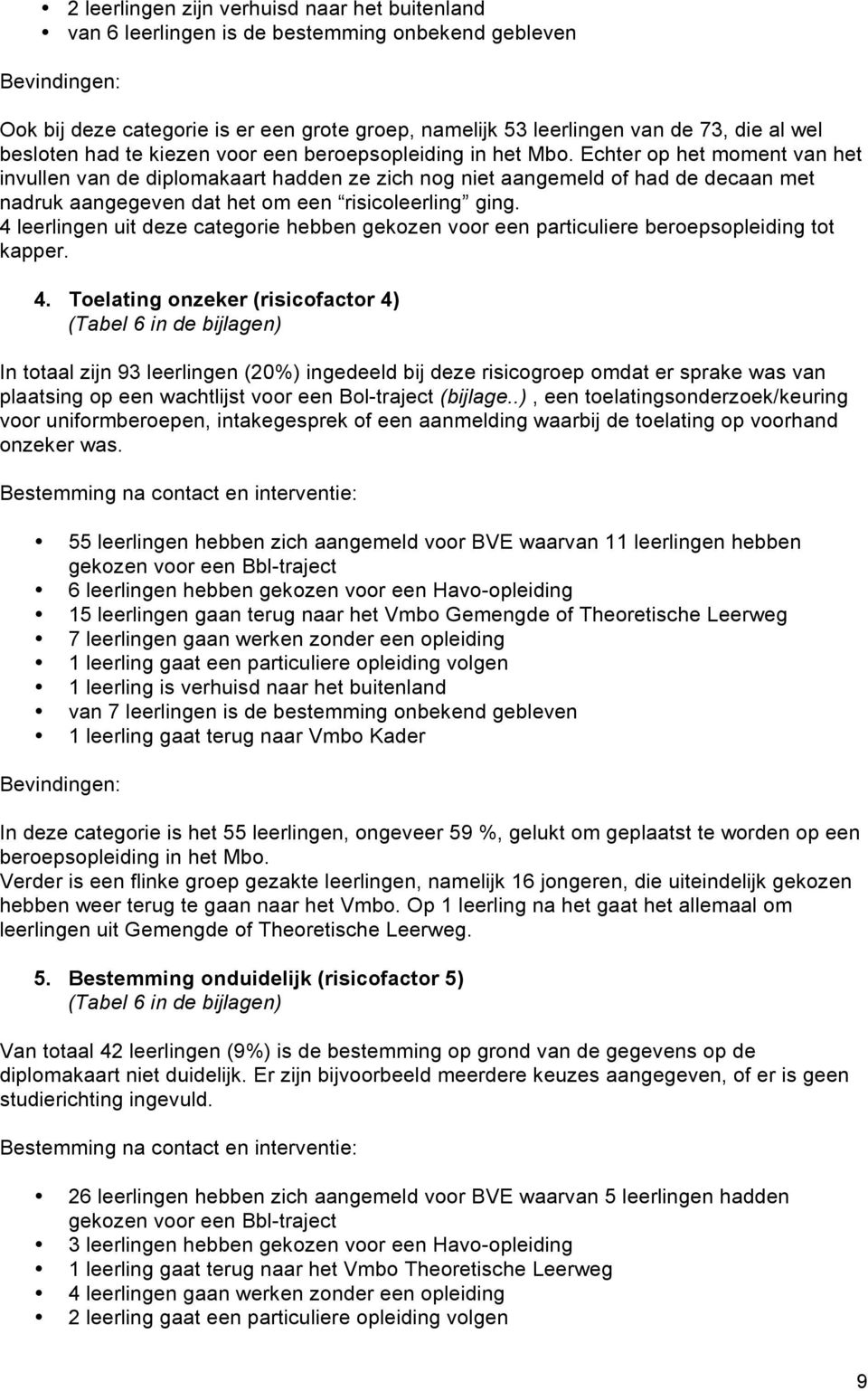 Echter op het moment van het invullen van de diplomakaart hadden ze zich nog niet aangemeld of had de decaan met nadruk aangegeven dat het om een risicoleerling ging.