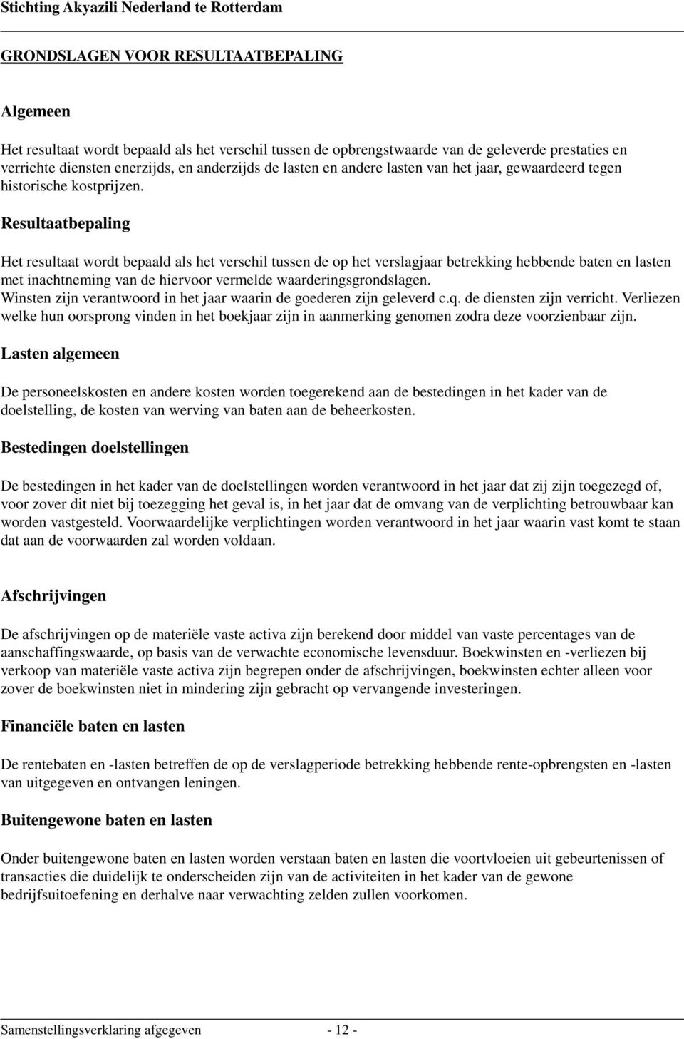 Resultaatbepaling Het resultaat wordt bepaald als het verschil tussen de op het verslagjaar betrekking hebbende baten en lasten met inachtneming van de hiervoor vermelde waarderingsgrondslagen.