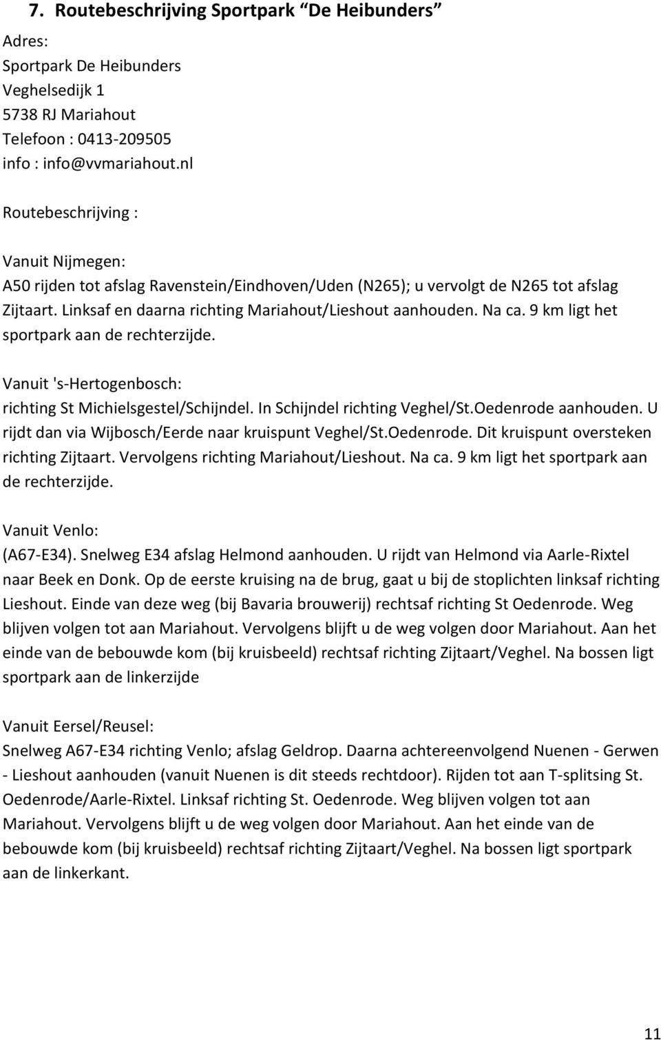 9 km ligt het sportpark aan de rechterzijde. Vanuit 's-hertogenbosch: richting St Michielsgestel/Schijndel. In Schijndel richting Veghel/St.Oedenrode aanhouden.