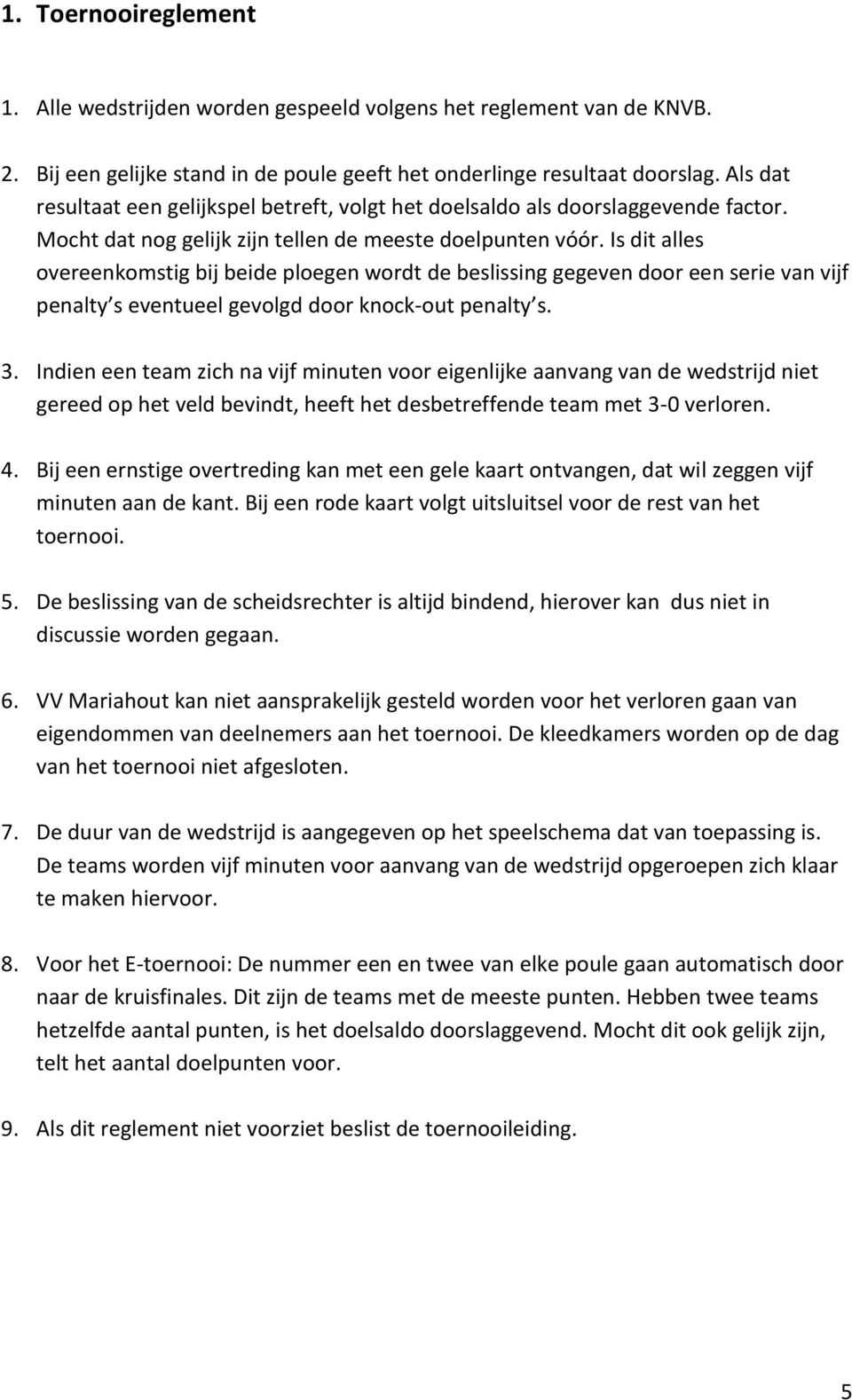 Is dit alles overeenkomstig bij beide ploegen wordt de beslissing gegeven door een serie van vijf penalty s eventueel gevolgd door knock-out penalty s. 3.