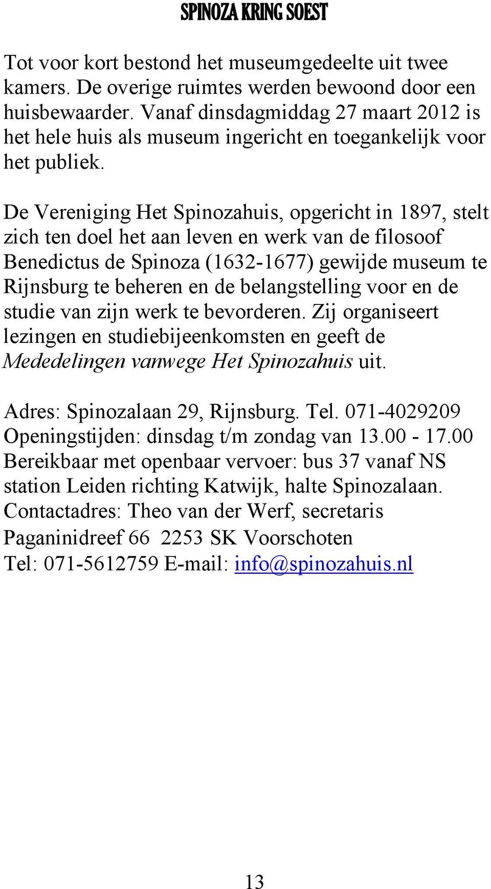 De Vereniging Het Spinozahuis, opgericht in 1897, stelt zich ten doel het aan leven en werk van de filosoof Benedictus de Spinoza (1632-1677) gewijde museum te Rijnsburg te beheren en de