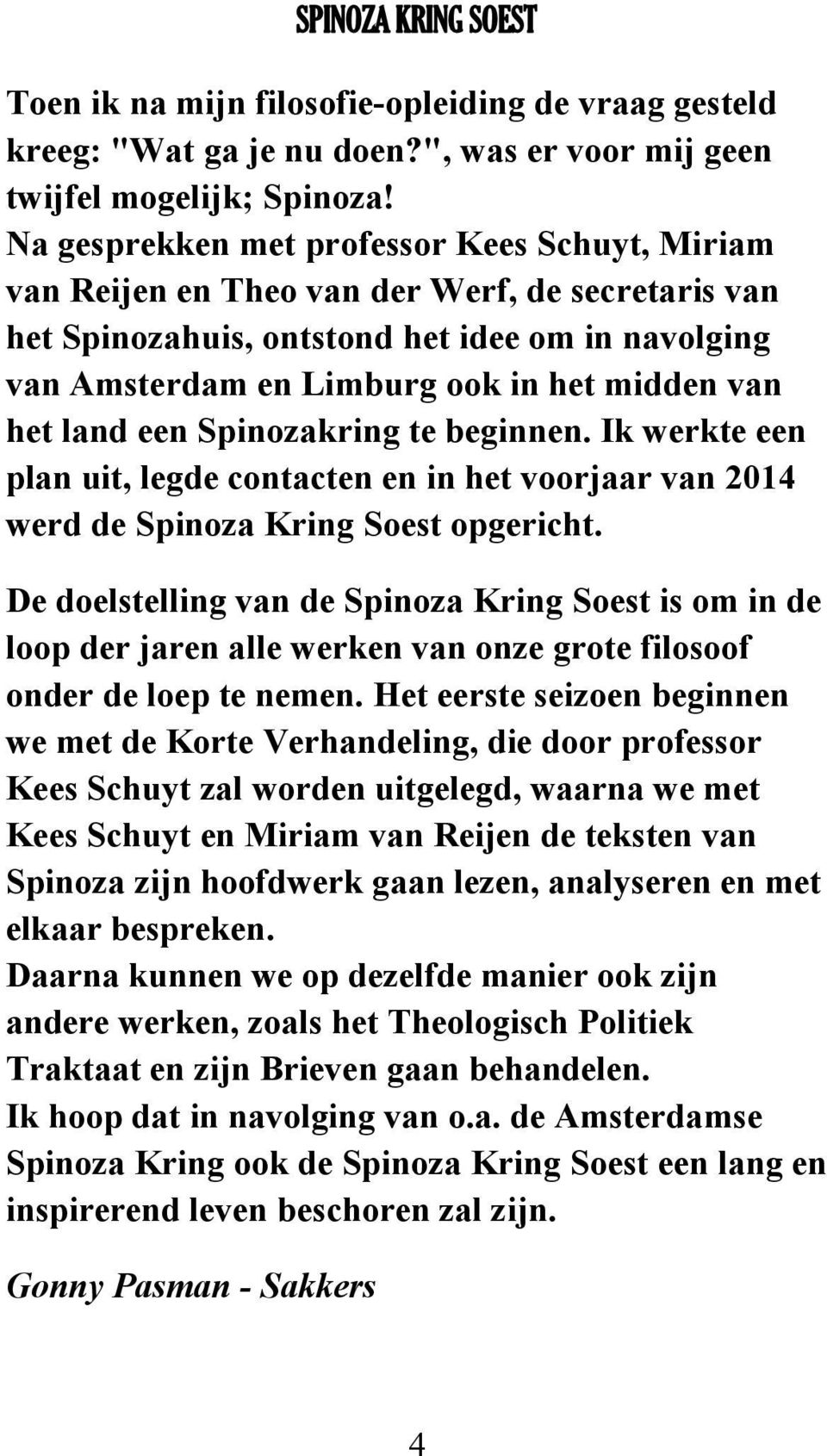 het land een Spinozakring te beginnen. Ik werkte een plan uit, legde contacten en in het voorjaar van 2014 werd de Spinoza Kring Soest opgericht.