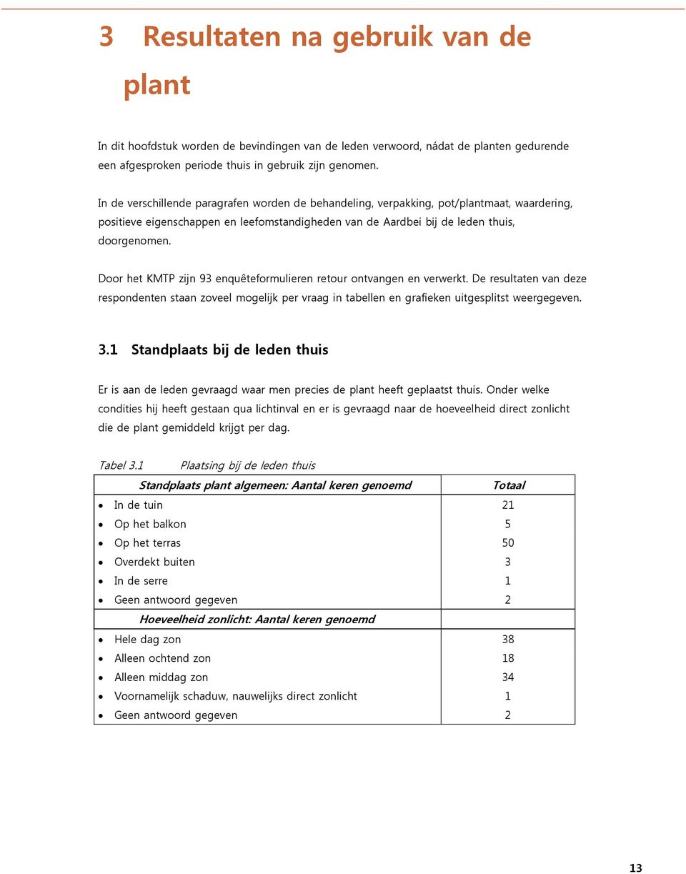 Door het KMTP zijn 93 enquêteformulieren retour ontvangen en verwerkt. De resultaten van deze respondenten staan zoveel mogelijk per vraag in tabellen en grafieken uitgesplitst weergegeven. 3.