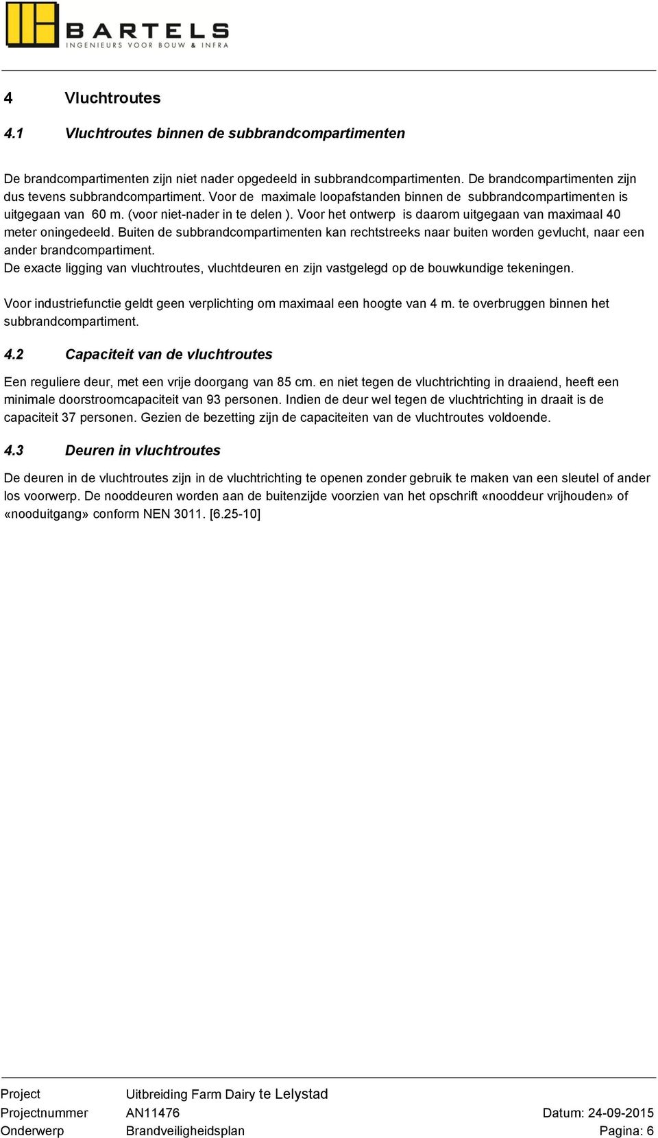 Voor het ontwerp is daarom uitgegaan van maximaal 40 meter oningedeeld. Buiten de subbrandcompartimenten kan rechtstreeks naar buiten worden gevlucht, naar een ander brandcompartiment.