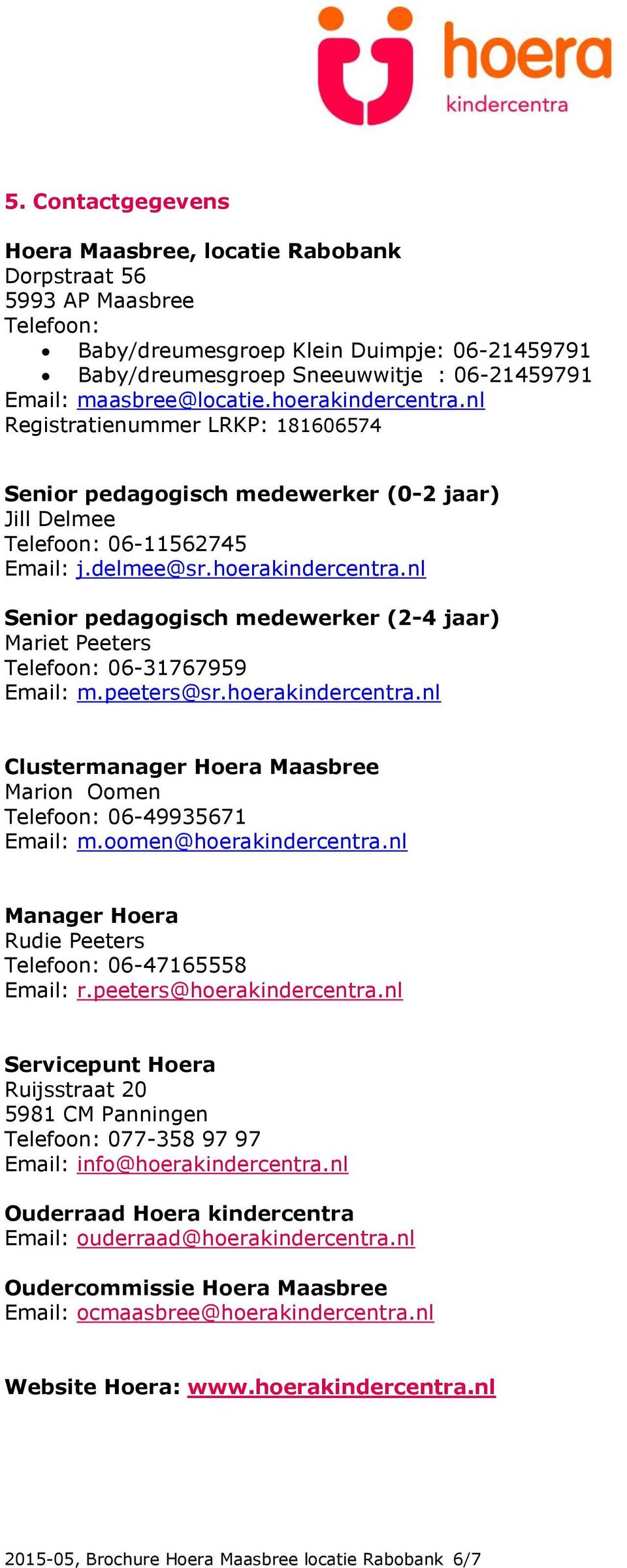 peeters@sr.hoerakindercentra.nl Clustermanager Hoera Maasbree Marion Oomen Telefoon: 06-49935671 Email: m.oomen@hoerakindercentra.nl Manager Hoera Rudie Peeters Telefoon: 06-47165558 Email: r.