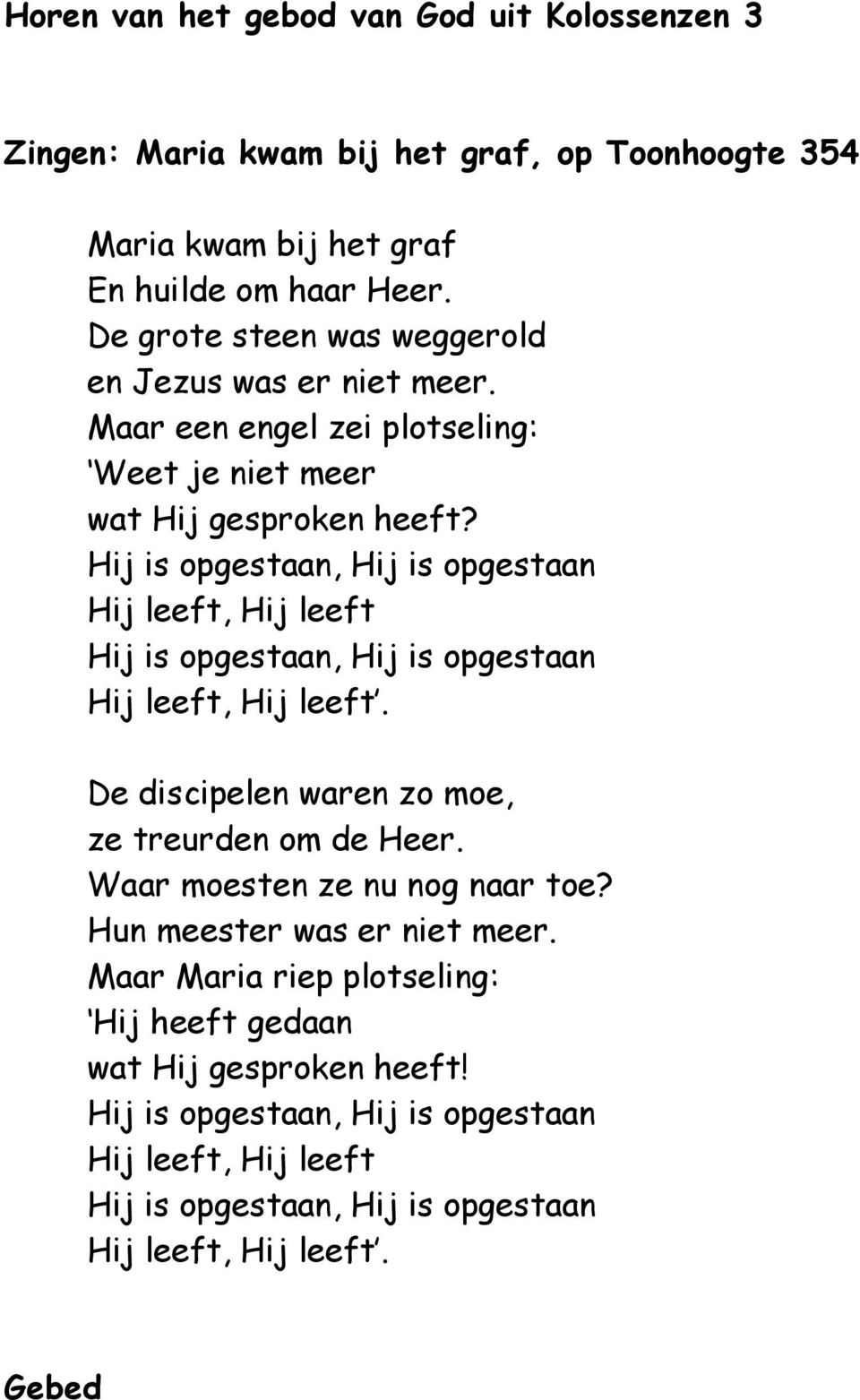 Hij is opgestaan, Hij is opgestaan Hij leeft, Hij leeft Hij is opgestaan, Hij is opgestaan Hij leeft, Hij leeft. De discipelen waren zo moe, ze treurden om de Heer.