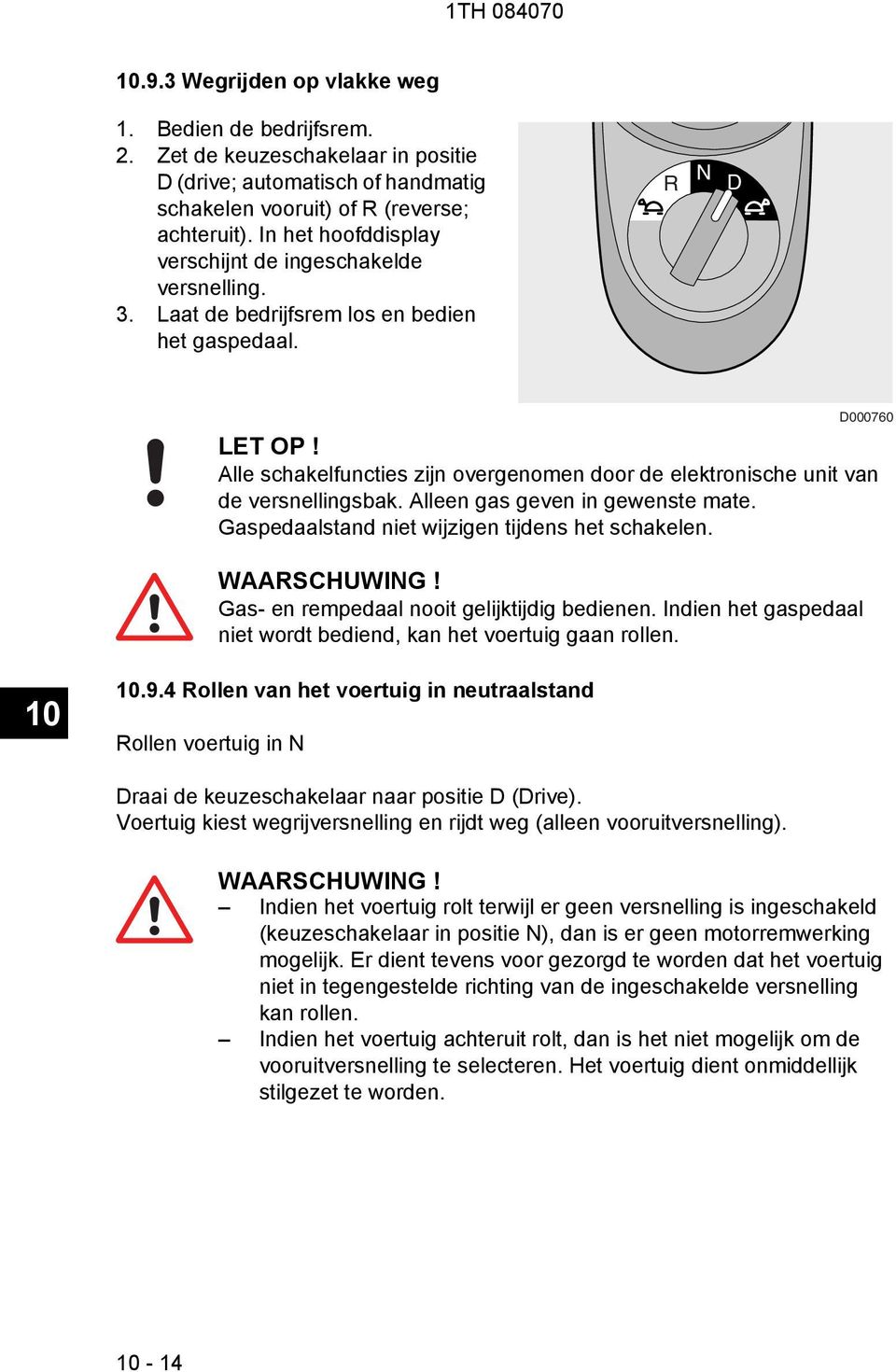 Alle schakelfuncties zijn overgenomen door de elektronische unit van de versnellingsbak. Alleen gas geven in gewenste mate. Gaspedaalstand niet wijzigen tijdens het schakelen. WAARSCHUWING!