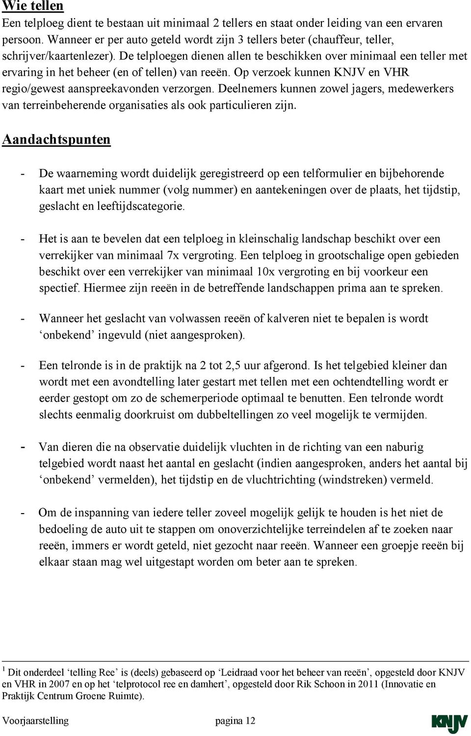 De telploegen dienen allen te beschikken over minimaal een teller met ervaring in het beheer (en of tellen) van reeën. Op verzoek kunnen KNJV en VHR regio/gewest aanspreekavonden verzorgen.