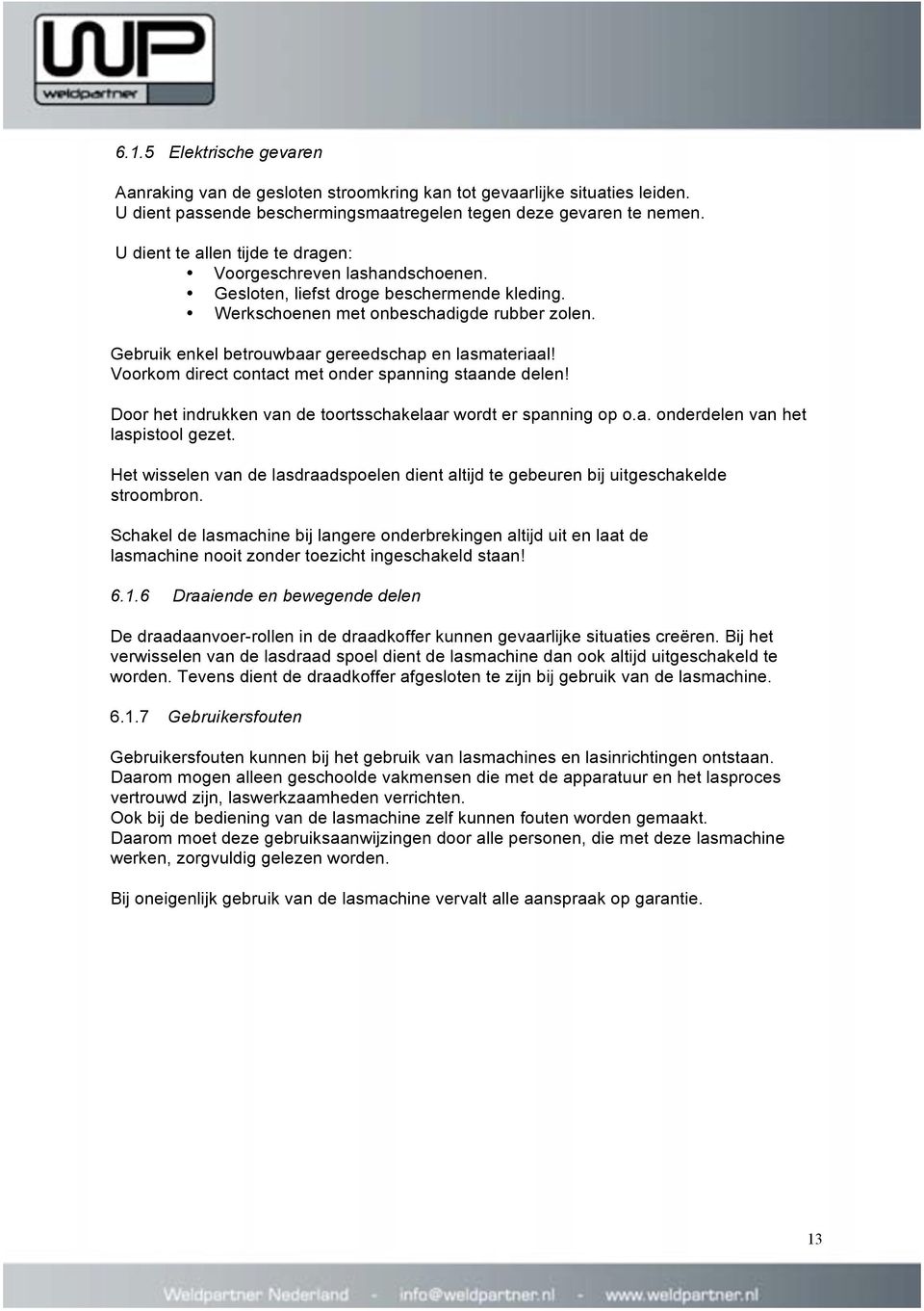 Gebruik enkel betrouwbaar gereedschap en lasmateriaal! Voorkom direct contact met onder spanning staande delen! Door het indrukken van de toortsschakelaar wordt er spanning op o.a. onderdelen van het laspistool gezet.