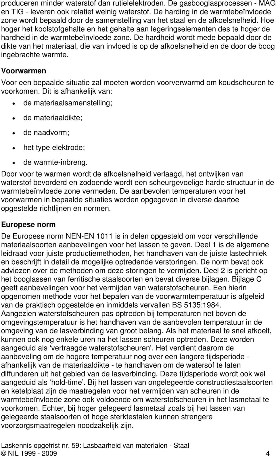 Hoe hoger het koolstofgehalte en het gehalte aan legeringselementen des te hoger de hardheid in de warmtebeïnvloede zone.