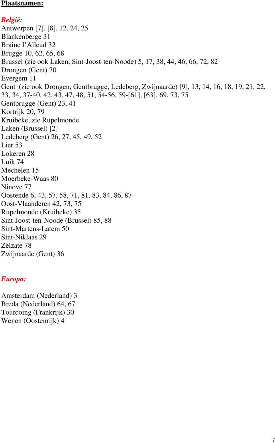 Kortrijk 20, 79 Kruibeke, zie Rupelmonde Laken (Brussel) [2] Ledeberg (Gent) 26, 27, 45, 49, 52 Lier 53 Lokeren 28 Luik 74 Mechelen 15 Moerbeke-Waas 80 Ninove 77 Oostende 6, 43, 57, 58, 71, 81, 83,