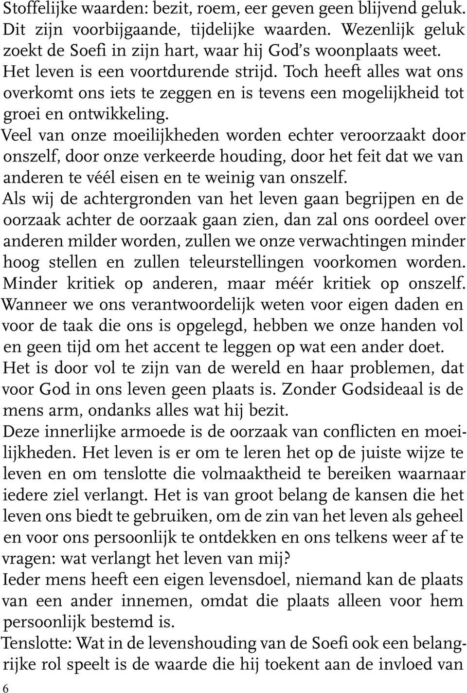 Veel van onze moeilijkheden worden echter veroorzaakt door onszelf, door onze verkeerde houding, door het feit dat we van anderen te véél eisen en te weinig van onszelf.