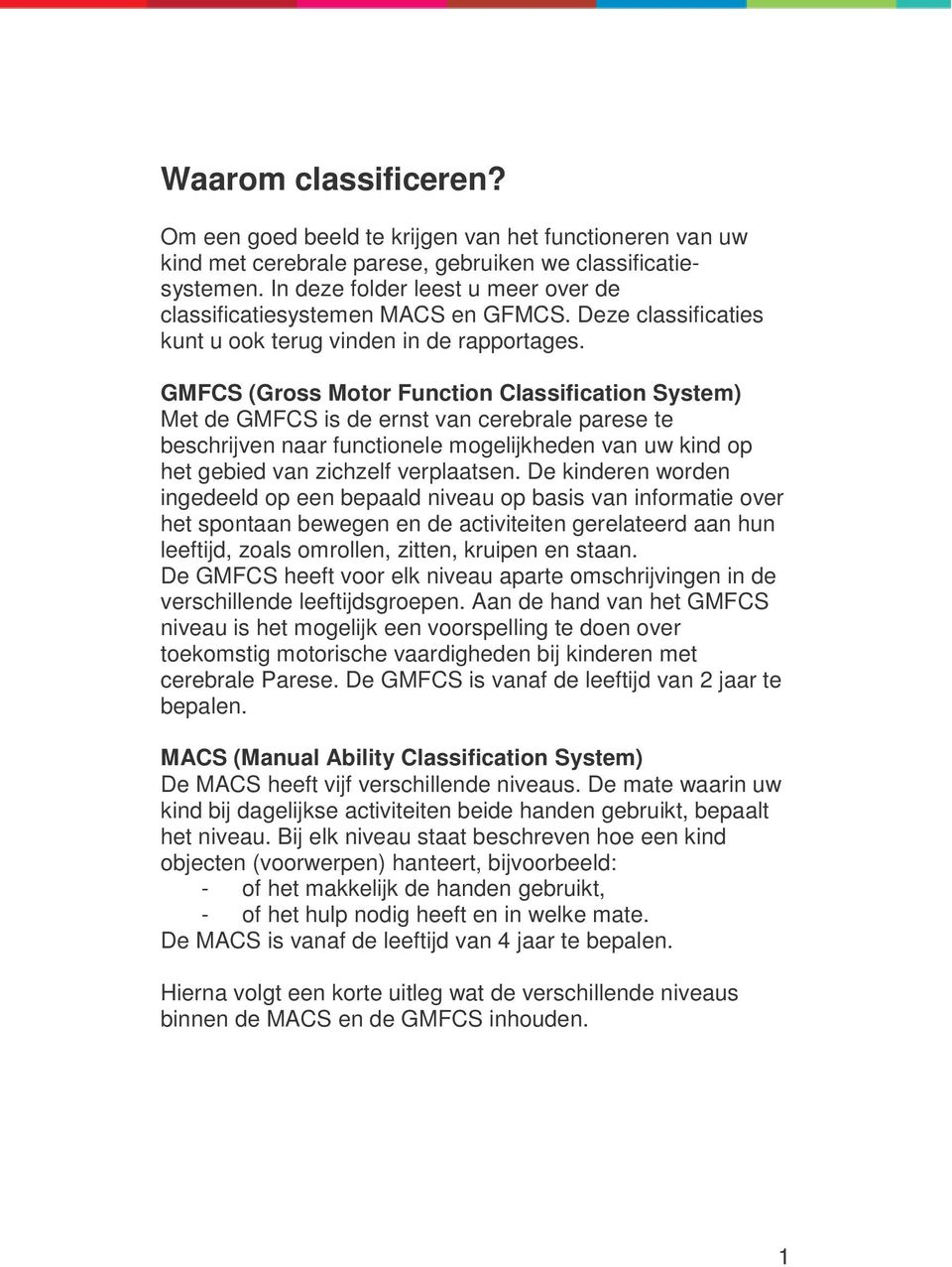 GMFCS (Gross Motor Function Classification System) Met de GMFCS is de ernst van cerebrale parese te beschrijven naar functionele mogelijkheden van uw kind op het gebied van zichzelf verplaatsen.