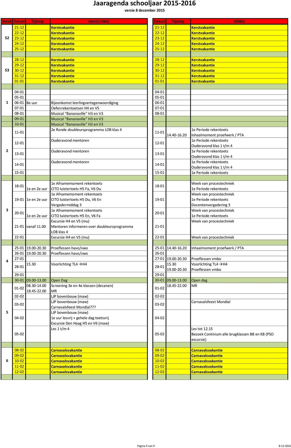 Kerstvakantie 01-01 Kerstvakantie 04-01 04-01 05-01 05-01 06-01 8e uur Bijeenkomst leerlingvertegenwoordiging 06-01 07-01 Oefenrekentoetsen H4 en V5 07-01 08-01 Musical Bananaville H3 en V3 08-01