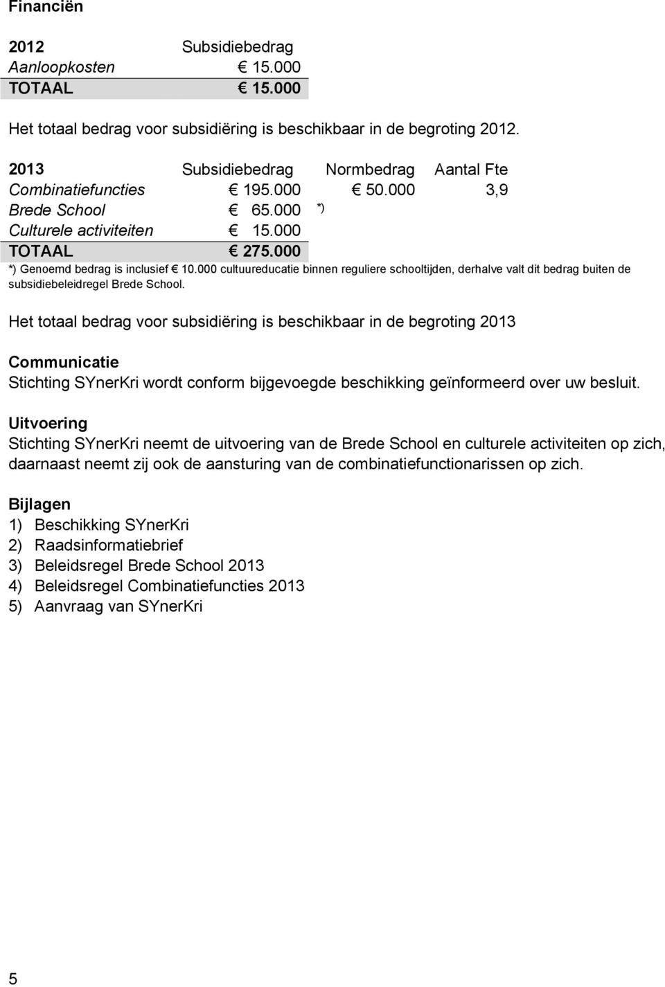 000 cultuureducatie binnen reguliere schooltijden, derhalve valt dit bedrag buiten de subsidiebeleidregel Brede School.