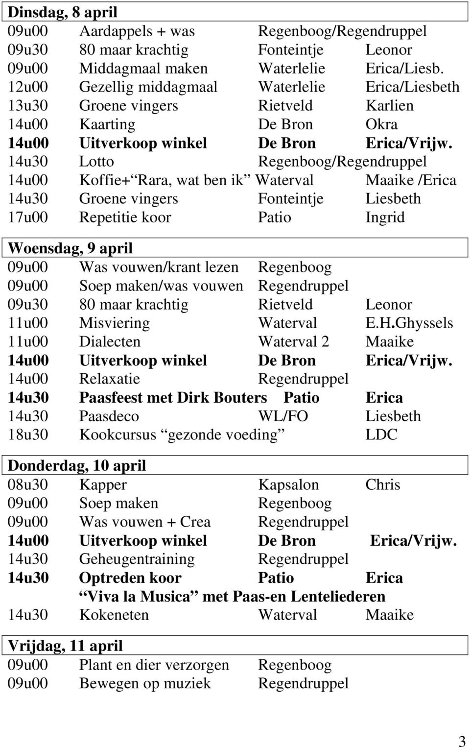 14u30 Lotto Regenboog/Regendruppel 14u00 Koffie+ Rara, wat ben ik Waterval Maaike /Erica 14u30 Groene vingers Fonteintje Liesbeth Woensdag, 9 april 09u00 Was vouwen/krant lezen Regenboog 09u00 Soep