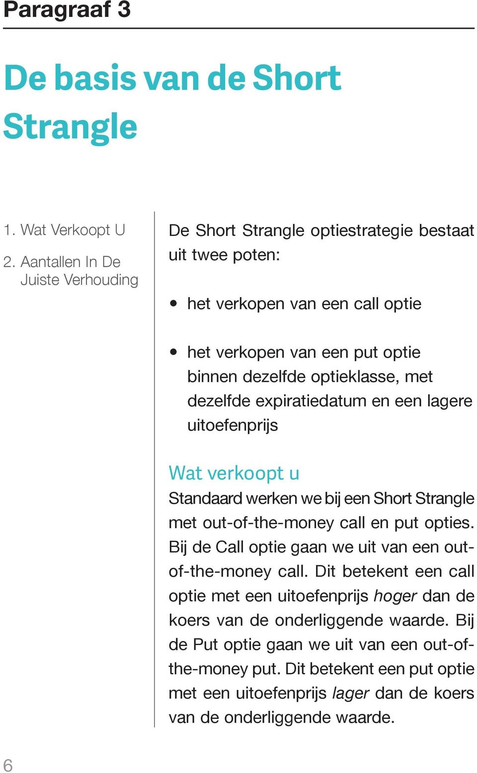 optieklasse, met dezelfde expiratiedatum en een lagere uitoefenprijs Wat verkoopt u Standaard werken we bij een Short Strangle met out-of-the-money call en put opties.