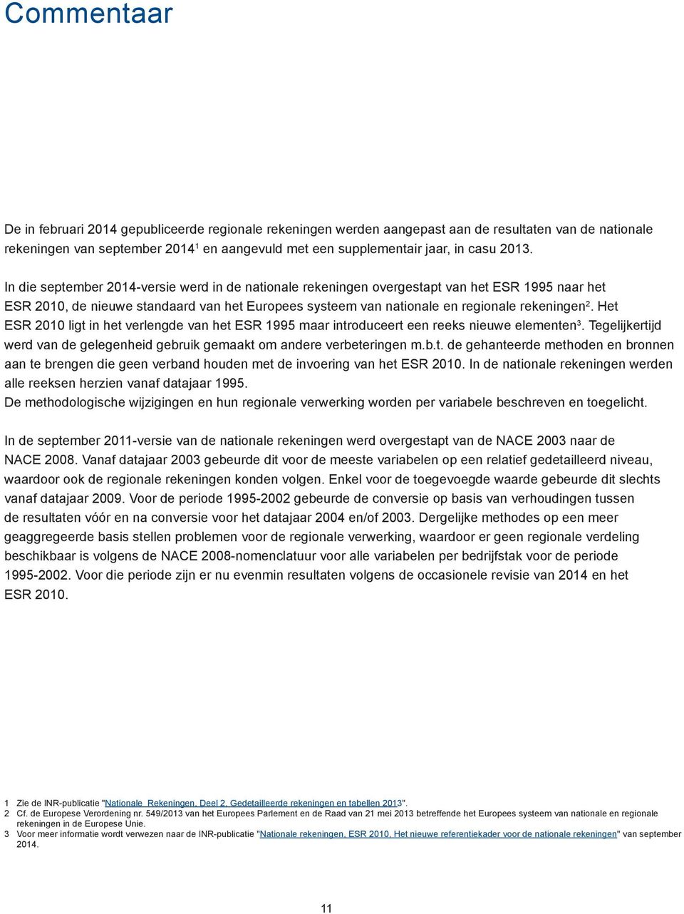 Het ESR 2010 ligt in het verlengde van het ESR 1995 maar introduceert een reeks nieuwe elementen 3. Tegelijkertijd werd van de gelegenheid gebruik gemaakt om andere verbeteringen m.b.t. de gehanteerde methoden en bronnen aan te brengen die geen verband houden met de invoering van het ESR 2010.