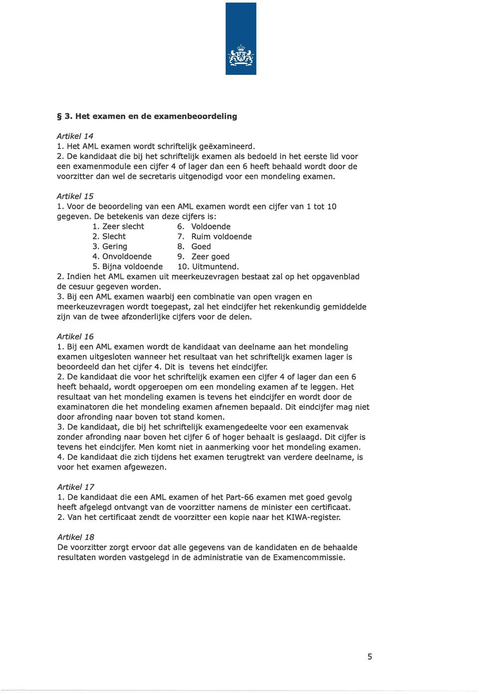 uitgenodigd voor een mondeling examen. Artikel 15 1. Voor de beoordeling van een AML examen wordt een cijfer van 1 tot 10 gegeven. De betekenis van deze cijfers is: 1. Zeer slecht 6. Voldoende 2.