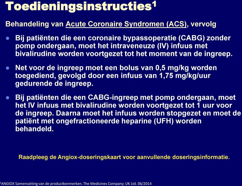 Bij patiënten die een CABG-ingreep met pomp ondergaan, moet het IV infuus met bivalirudine worden voortgezet tot 1 uur voor de ingreep.