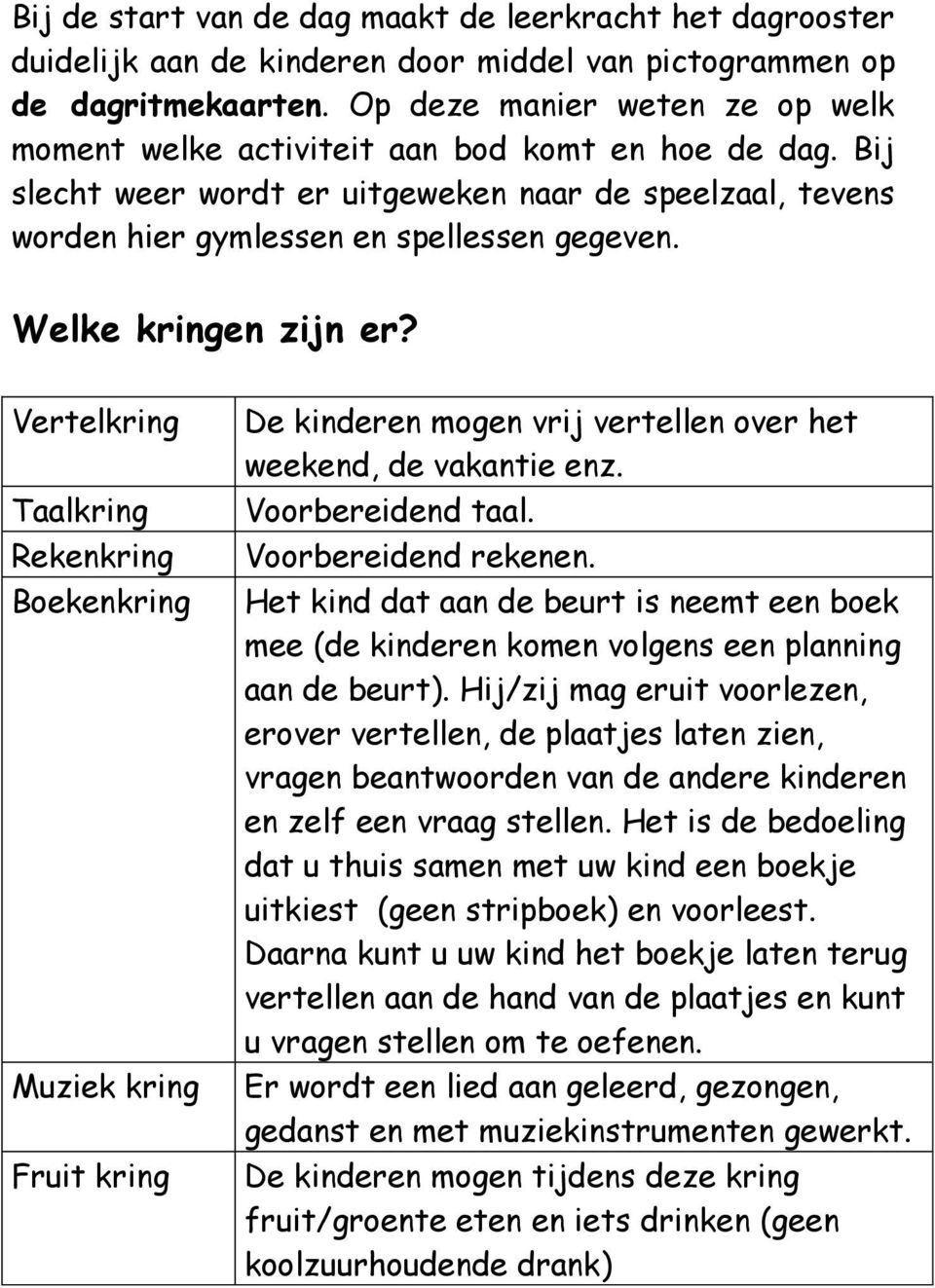 Welke kringen zijn er? Vertelkring Taalkring Rekenkring Boekenkring Muziek kring Fruit kring De kinderen mogen vrij vertellen over het weekend, de vakantie enz. Voorbereidend taal.