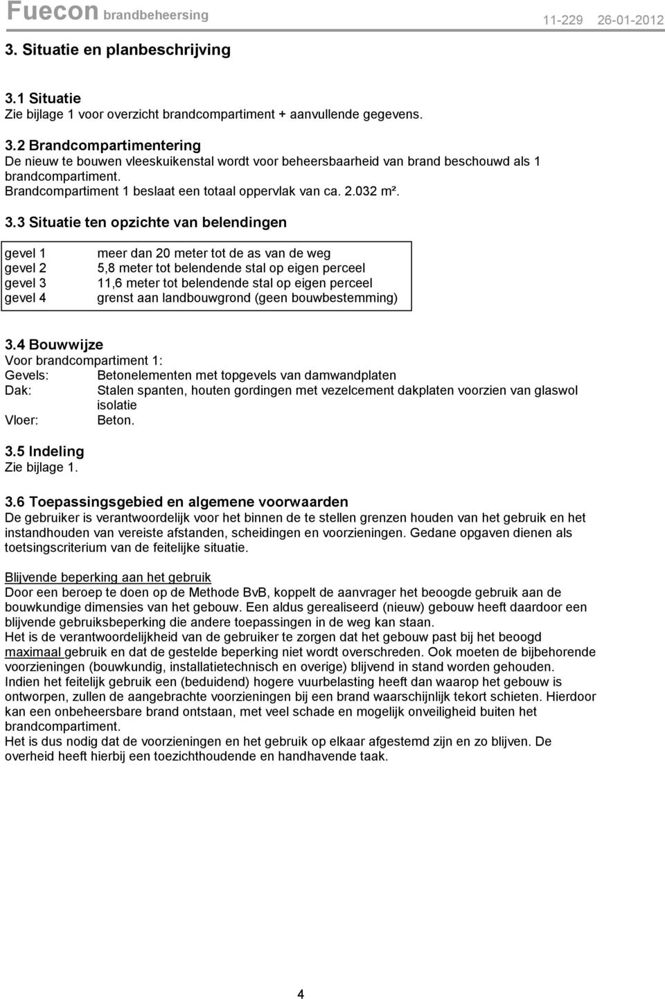 3 Situatie ten opzichte van belendingen gevel 1 gevel 2 gevel 3 gevel 4 meer dan 20 meter tot de as van de weg 5,8 meter tot belendende stal op eigen perceel 11,6 meter tot belendende stal op eigen