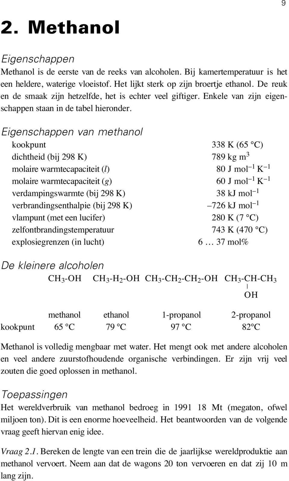 Eigenschappen van methanol kookpunt 338 K (65 C) dichtheid (bij 298 K) 789 kg m 3 molaire warmtecapaciteit (l) 80 J mol 1 K 1 molaire warmtecapaciteit (g) 60 J mol 1 K 1 verdampingswarmte (bij 298 K)