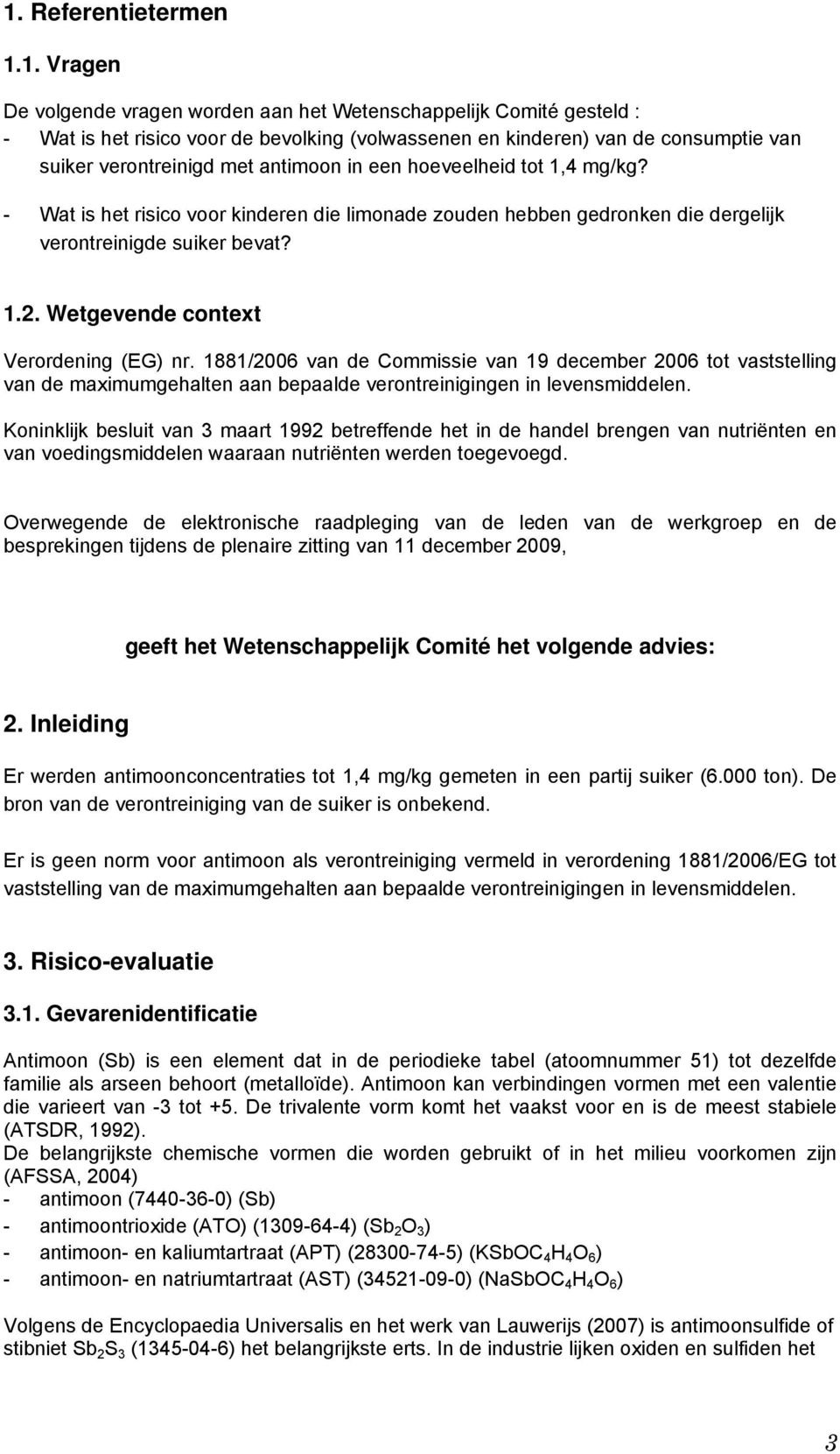 Wetgevende context Verordening (EG) nr. 1881/2006 van de Commissie van 19 december 2006 tot vaststelling van de maximumgehalten aan bepaalde verontreinigingen in levensmiddelen.