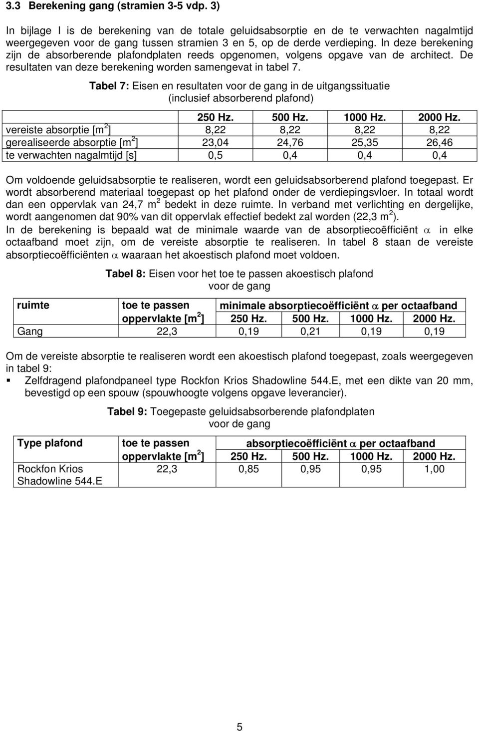 In deze berekening zijn de absorberende plafondplaten reeds opgenomen, volgens opgave van de architect. De resultaten van deze berekening worden samengevat in tabel 7.