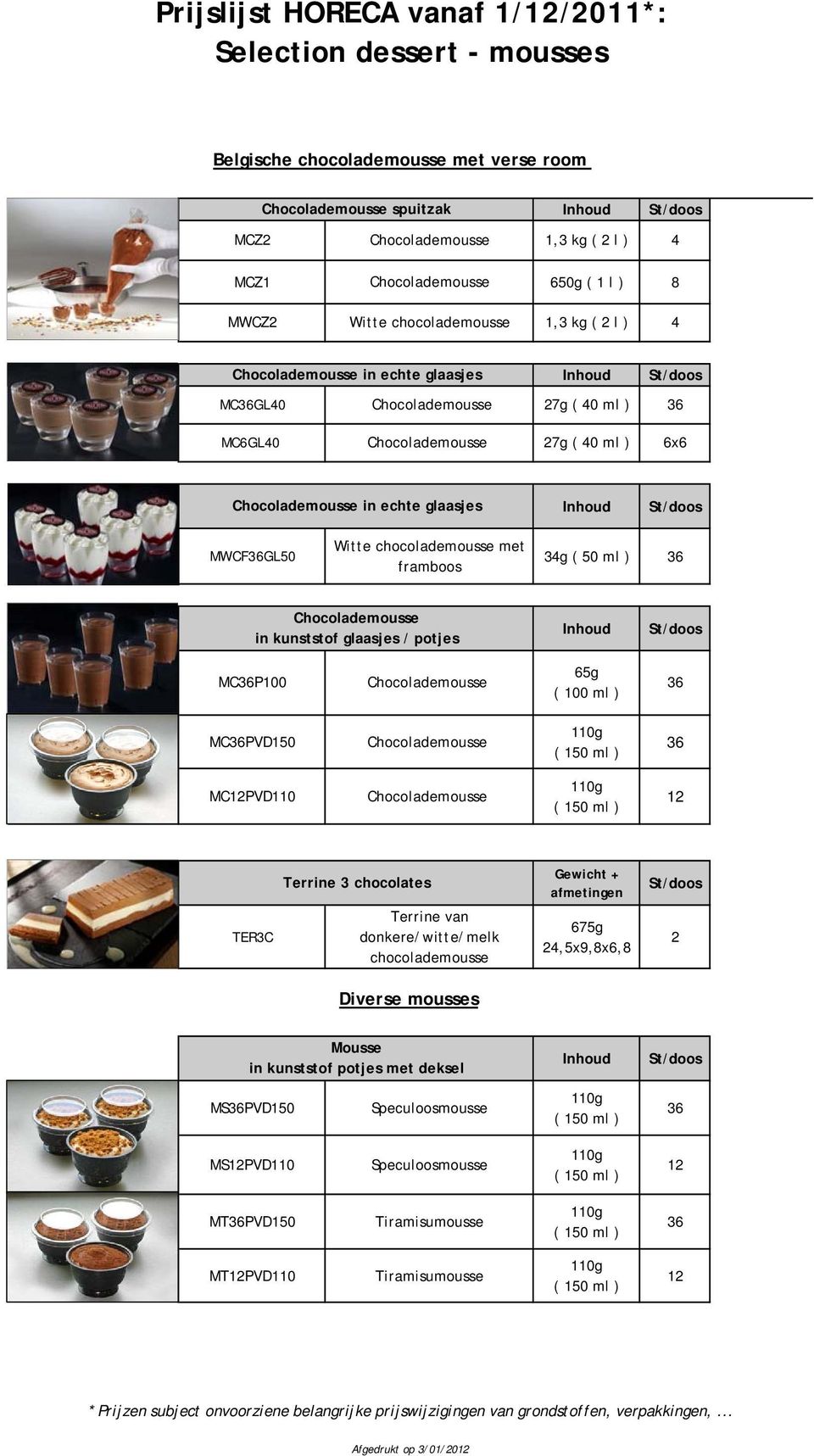 / potjes MCP100 65g ( 100 ml ) MCPVD150 MC12PVD110 12 TER3C Terrine 3 chocolates Terrine van donkere/witte/melk chocolademousse Gewicht + afmetingen 675g