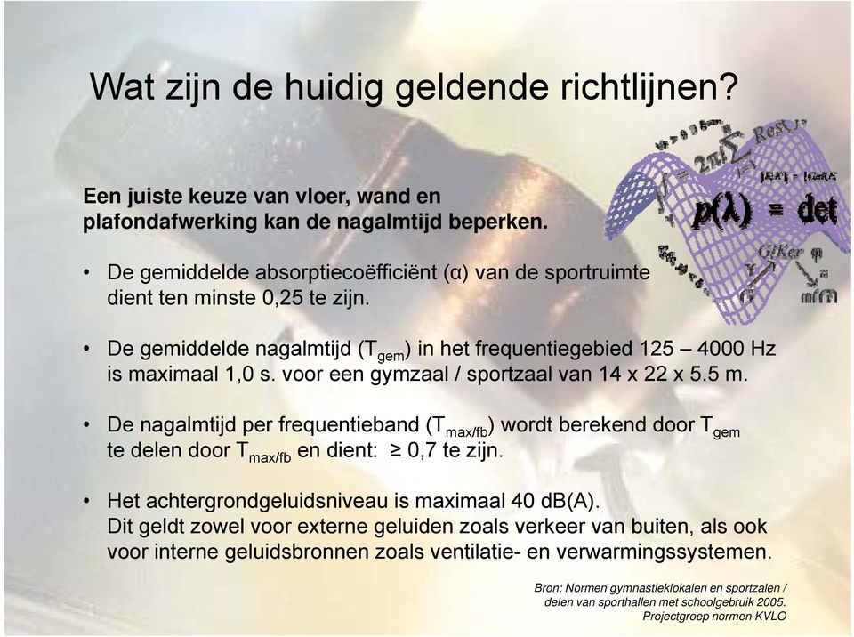 voor een gymzaal / sportzaal van 14 x 22 x 5.5 m. De nagalmtijd per frequentieband (T max/fb ) wordt berekend door T gem te delen door T max/fb en dient: 0,7 te zijn.