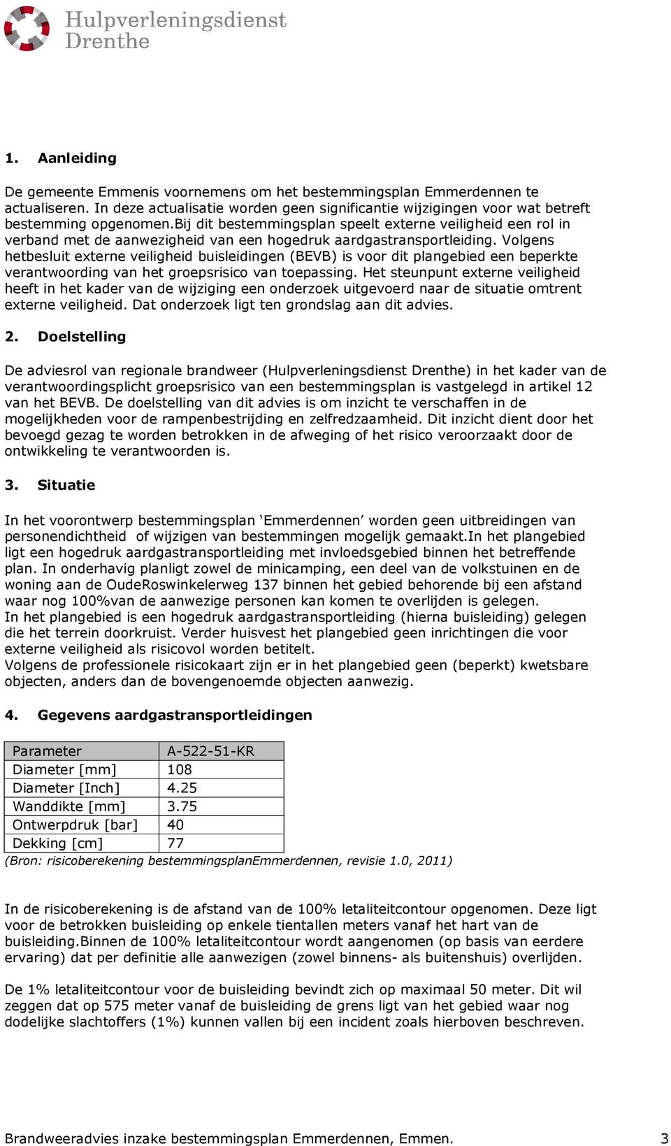 Volgens hetbesluit externe veiligheid buisleidingen (BEVB) is voor dit plangebied een beperkte verantwoording van het groepsrisico van toepassing.