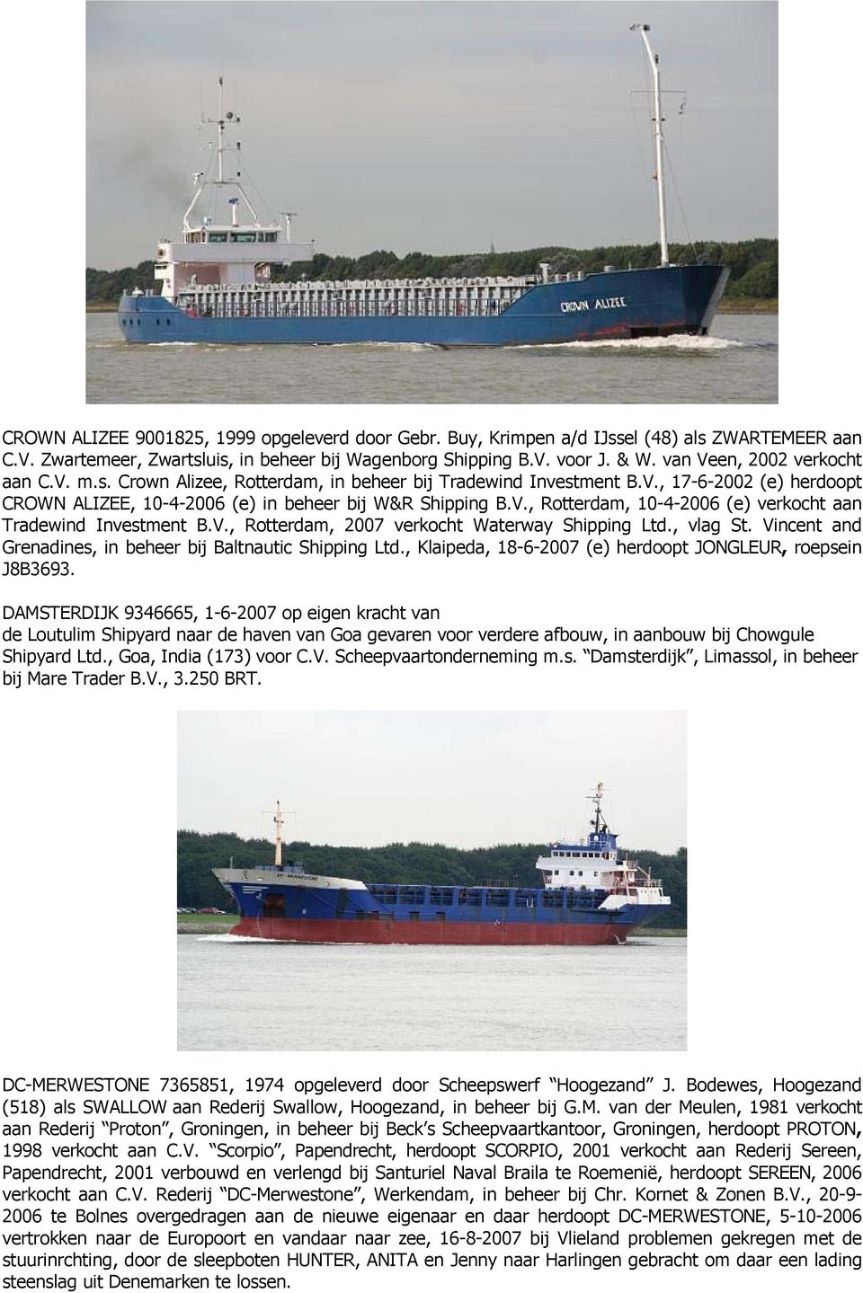 V., Rotterdam, 2007 verkocht Waterway Shipping Ltd., vlag St. Vincent and Grenadines, in beheer bij Baltnautic Shipping Ltd., Klaipeda, 18-6-2007 (e) herdoopt JONGLEUR, roepsein J8B3693.