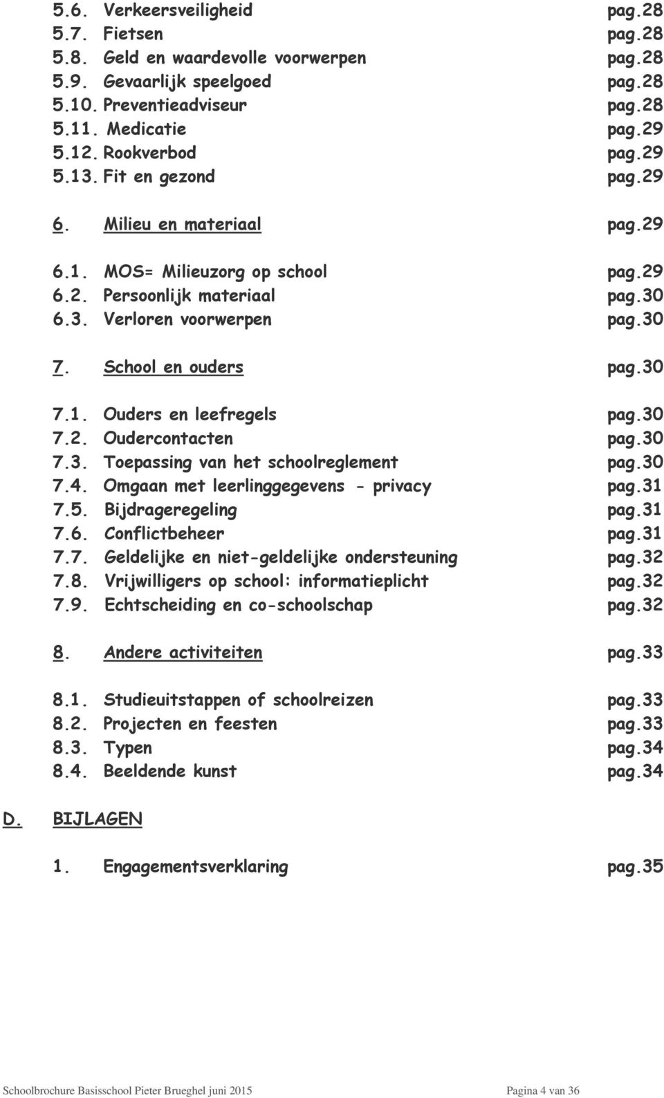 School en ouders pag.30 7.1. Ouders en leefregels pag.30 7.2. Oudercontacten pag.30 7.3. Toepassing van het schoolreglement pag.30 7.4. Omgaan met leerlinggegevens - privacy pag.31 7.5.