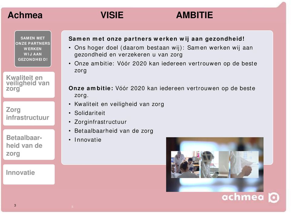 Ons hoger doel (daarom bestaan wij): Samen werken wij aan gezondheid en verzekeren u van zorg Onze ambitie: Vóór 2020 kan iedereen vertrouwen