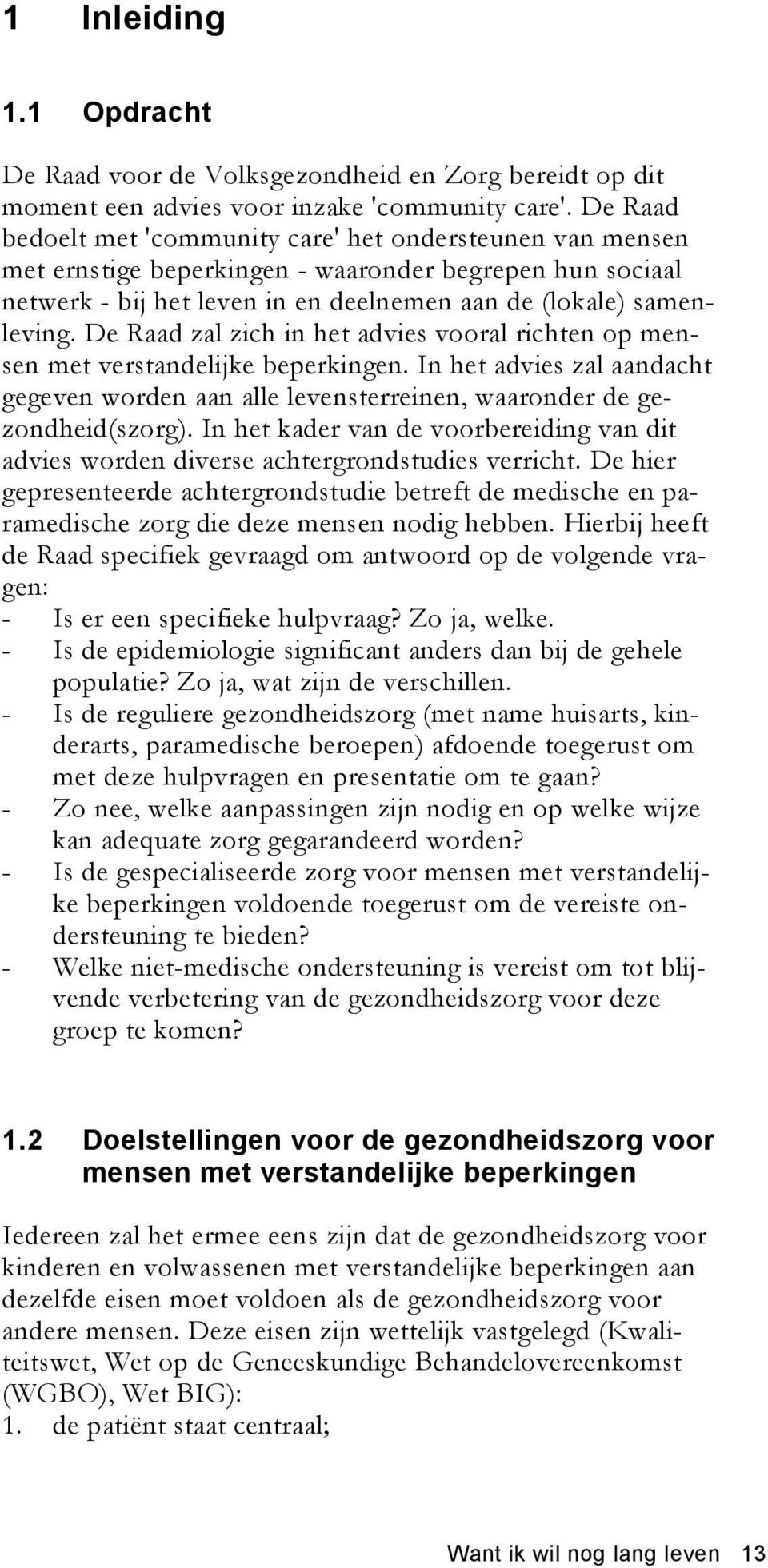 De Raad zal zich in het advies vooral richten op mensen met verstandelijke beperkingen. In het advies zal aandacht gegeven worden aan alle levensterreinen, waaronder de gezondheid(szorg).